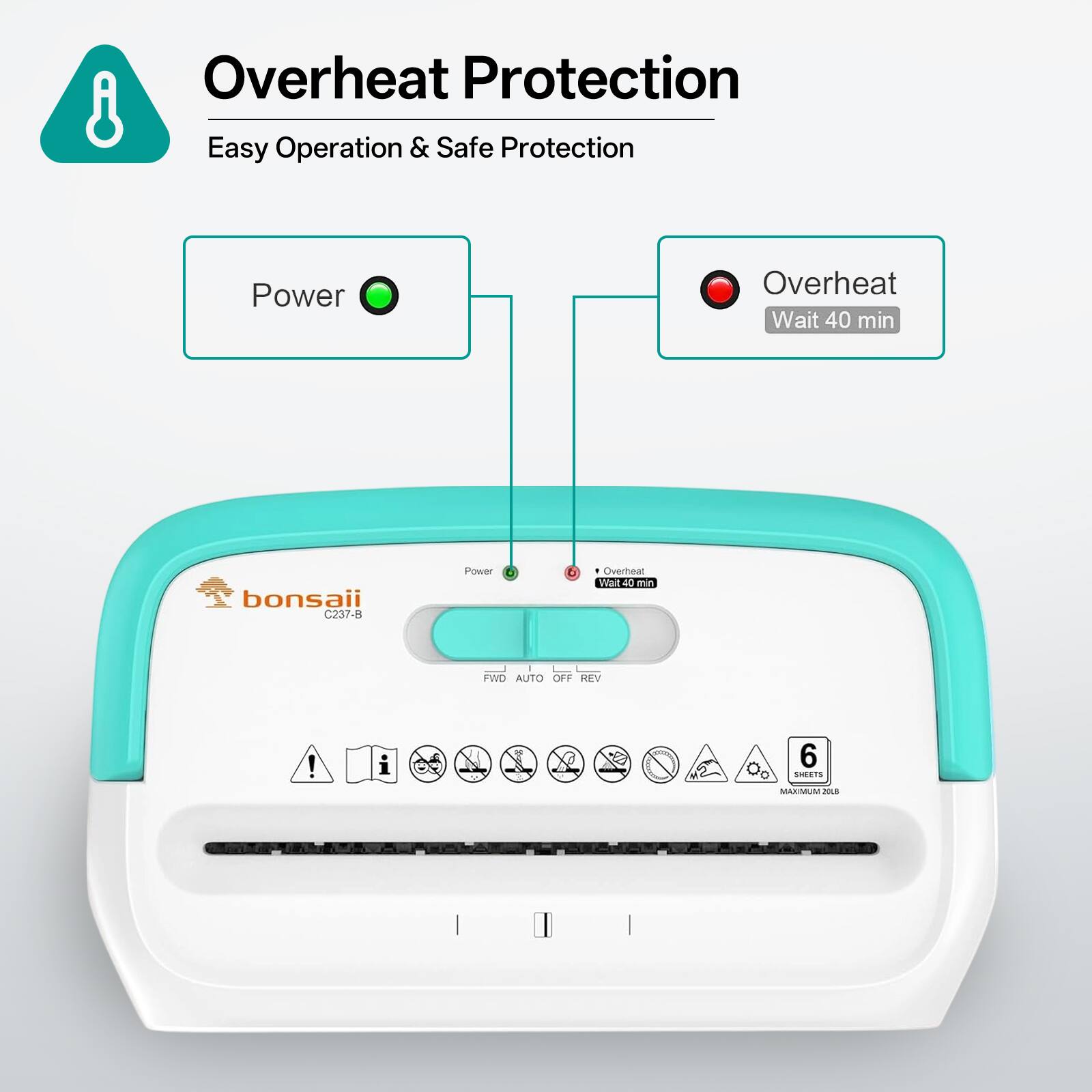 Overheat Protection  
Easy Operation & Safe Protection

Power  
Overheat Wait 40 min

bonsaii C237-B

Power  
Overheat Wait 40 min

FWD AUTO OFF REV

6 SHEETS MAXIMUM 2018