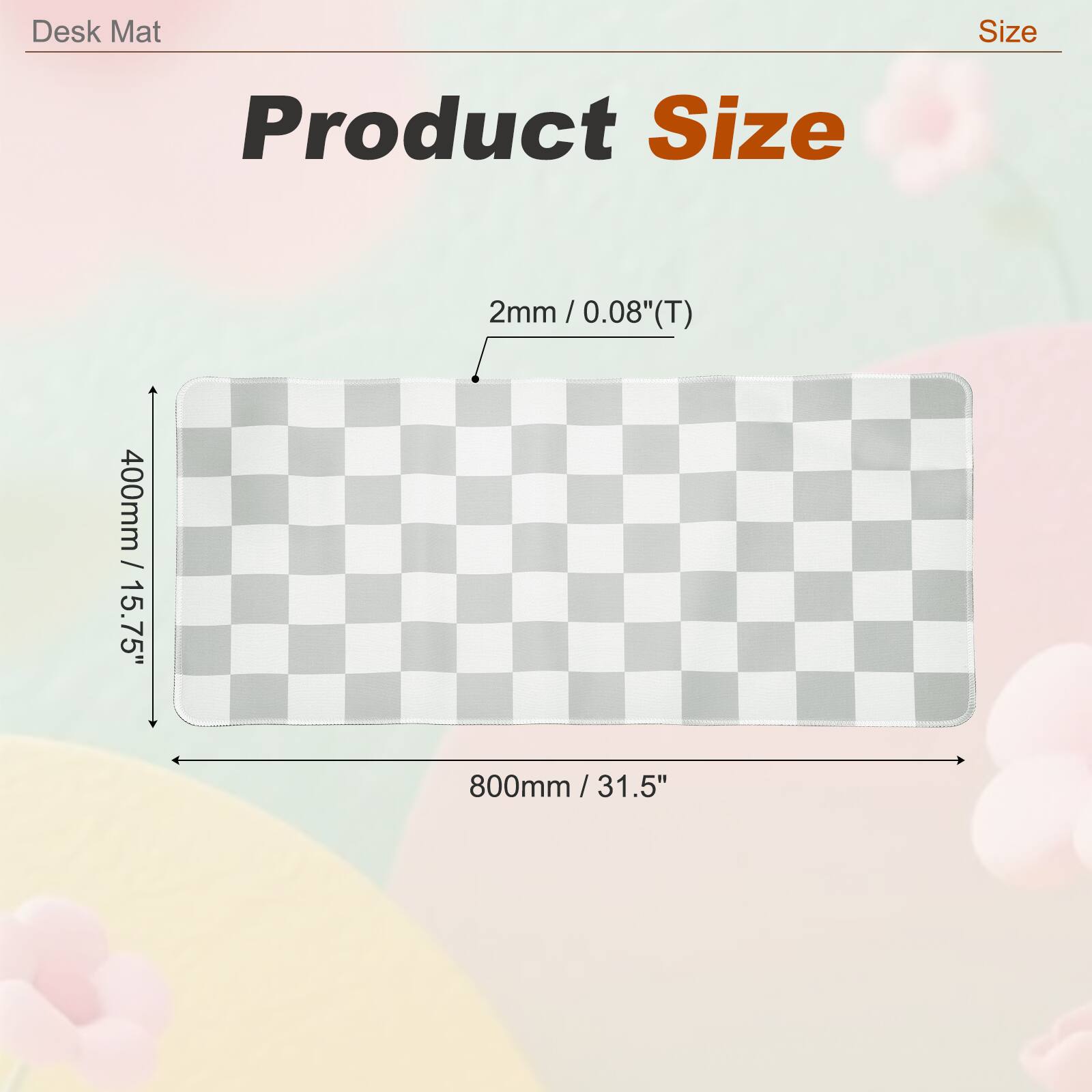 Desk Mat Size  
Product Size  
2mm / 0.08"(T)  
400mm / 15.75"  
800mm / 31.5"