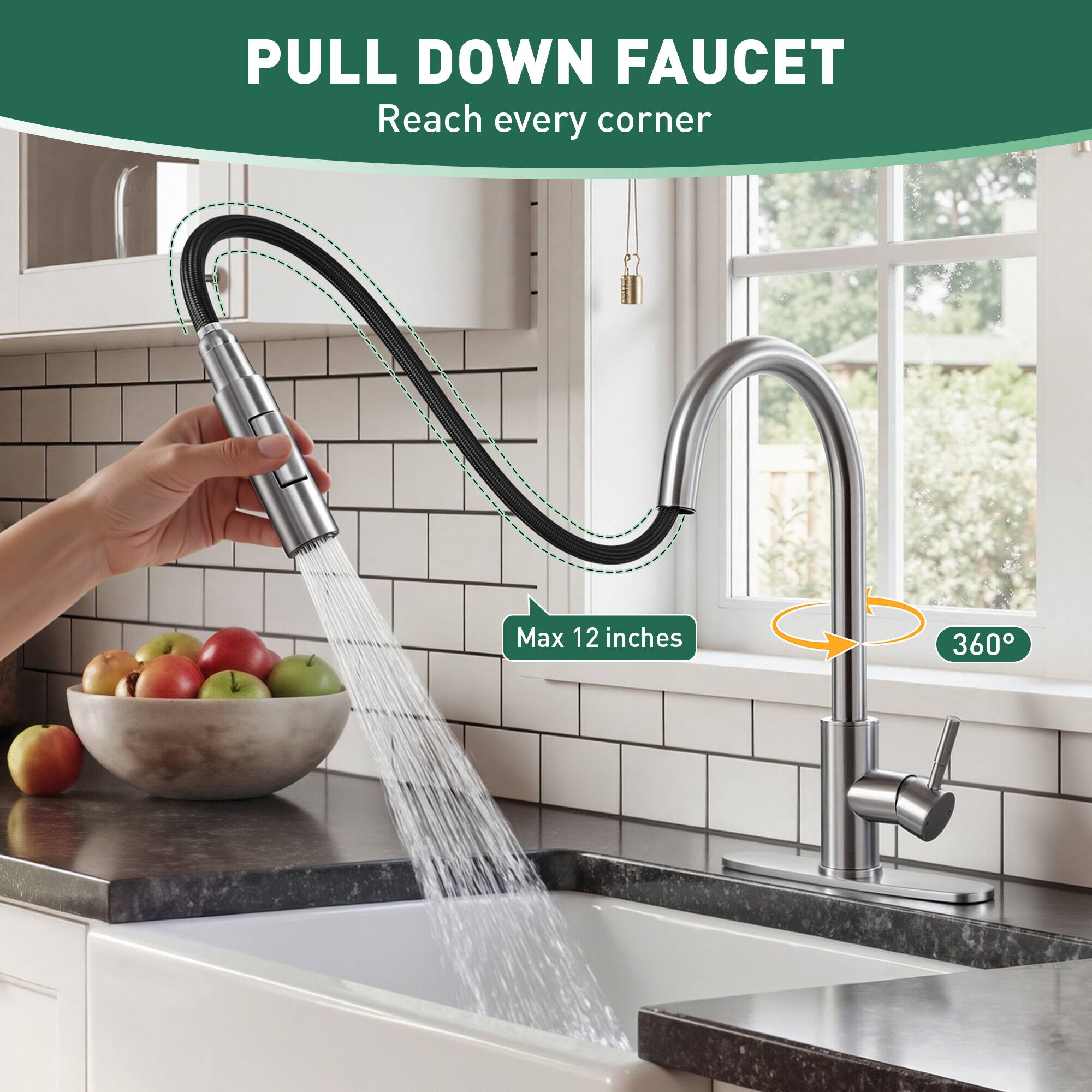 PULL DOWN FAUCET  
Reach every corner  

Max 12 inches  
360°