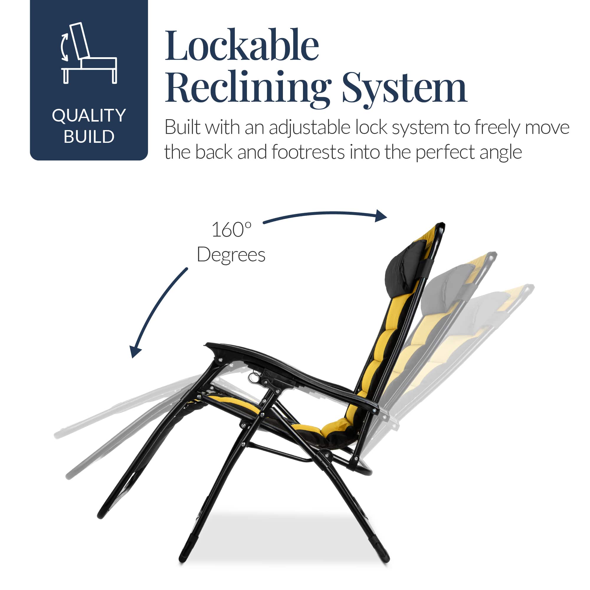 Lockable Reclining System
Built with an adjustable lock system to freely move the back and footrests into the perfect angle
160 Degrees
QUALITY BUILD