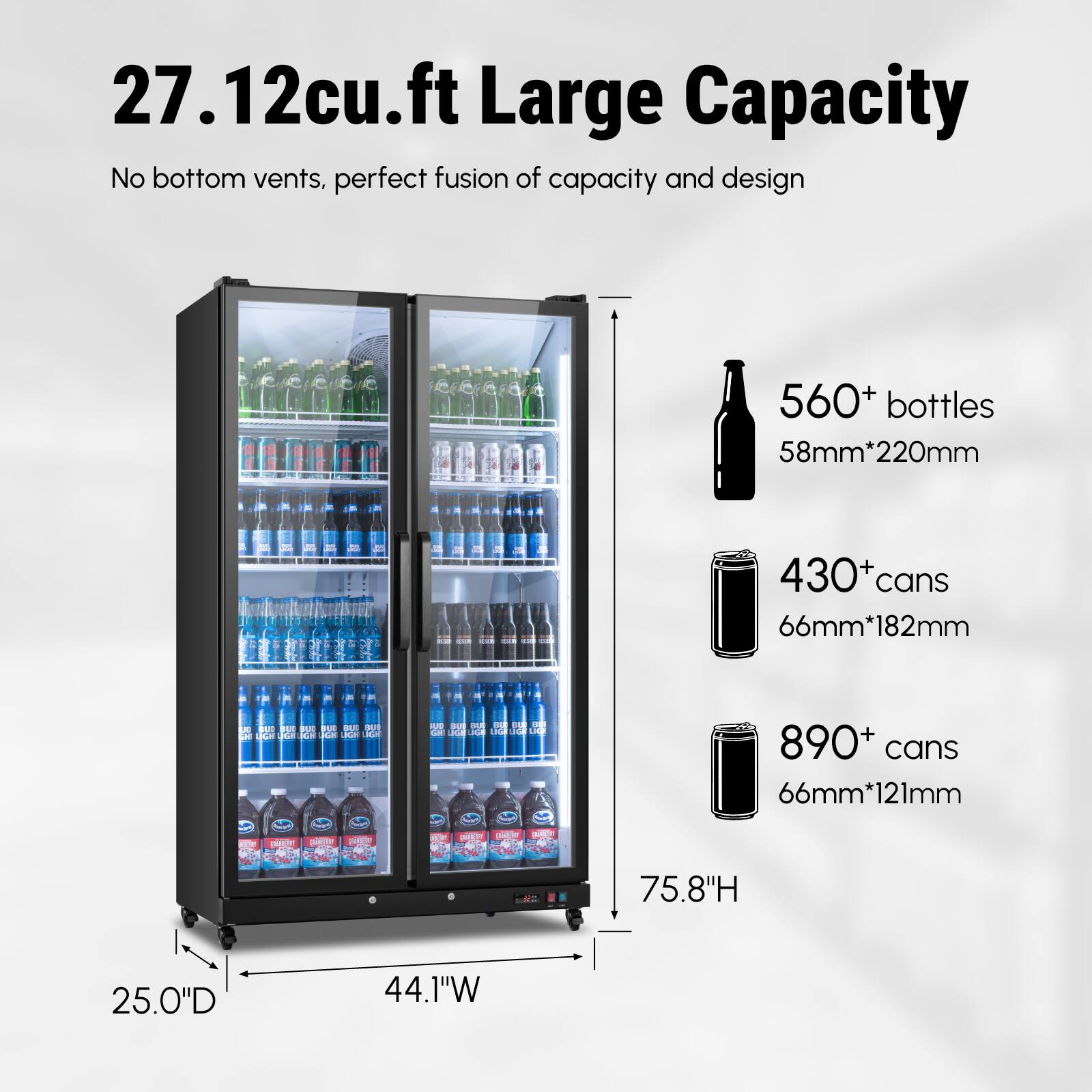 27.12cu.ft Large Capacity  
No bottom vents, perfect fusion of capacity and design  

560+ bottles  
58mm*220mm  

430+ cans  
66mm*182mm  

890+ cans  
66mm*121mm  

75.8"H  
25.0"D  
44.1"W