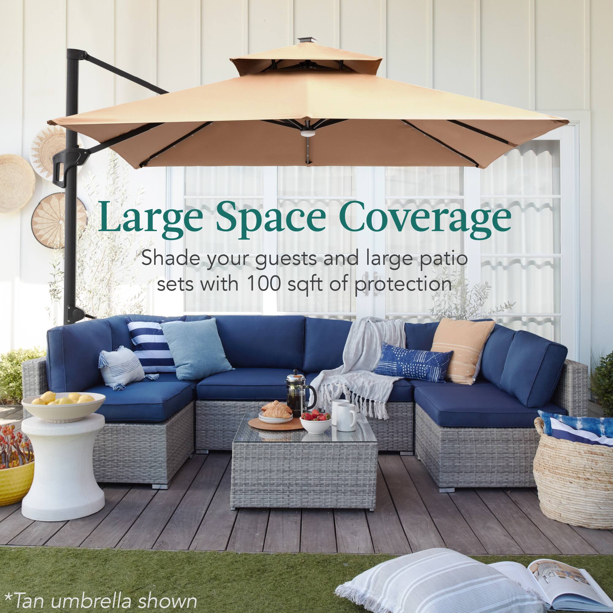 Large Space Coverage  
Shade your guests and large patio sets with 100 sqft of protection  
*Tan umbrella shown
