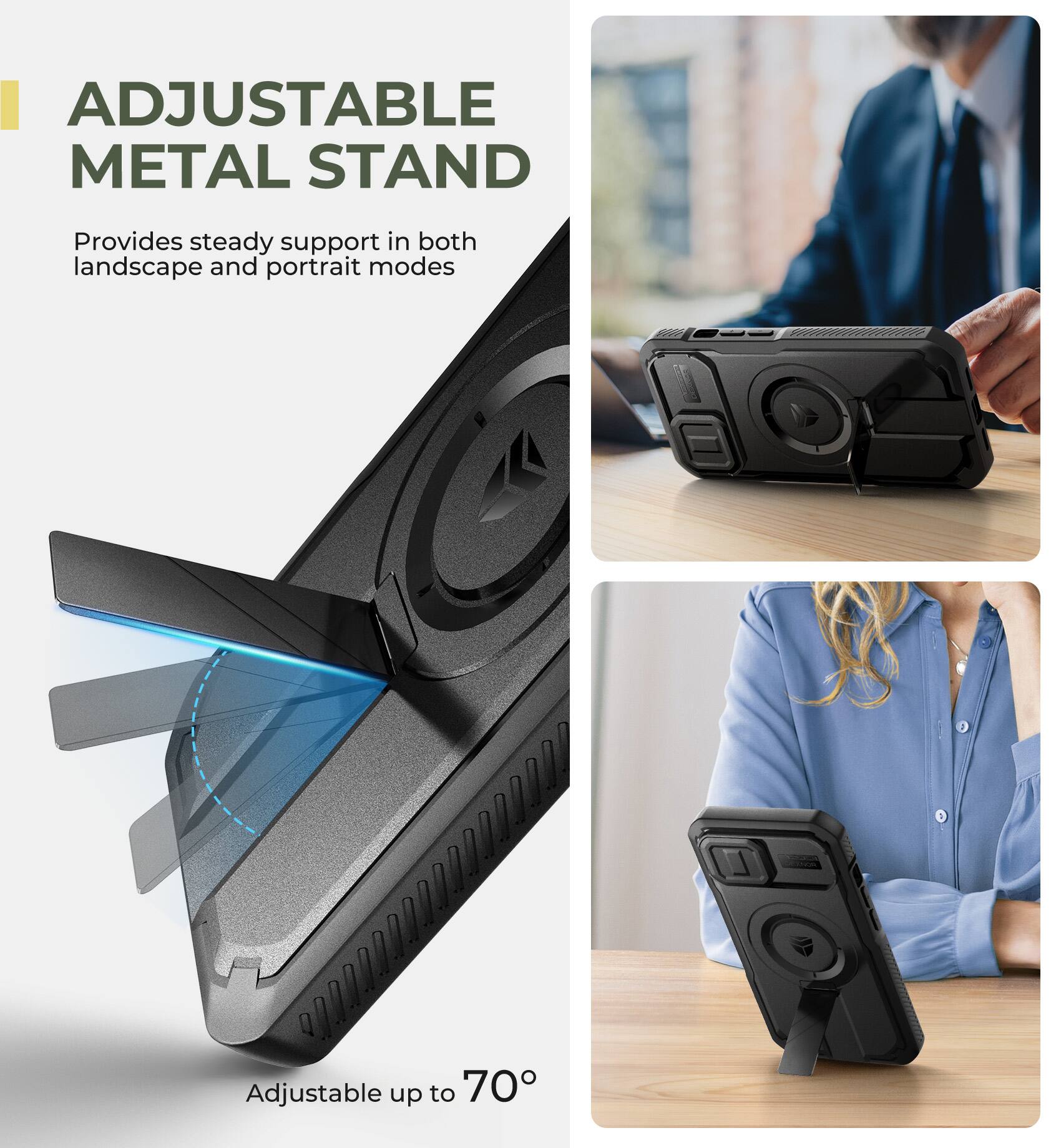 ADJUSTABLE METAL STAND  
Provides steady support in both landscape and portrait modes  
Adjustable up to 70°