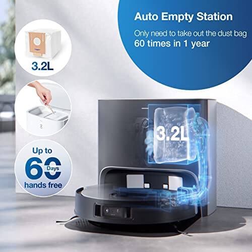 Auto Empty Station  
Only need to take out the dust bag 60 times in 1 year  
3.2L  
Up to 60 Days hands free  
3.2L