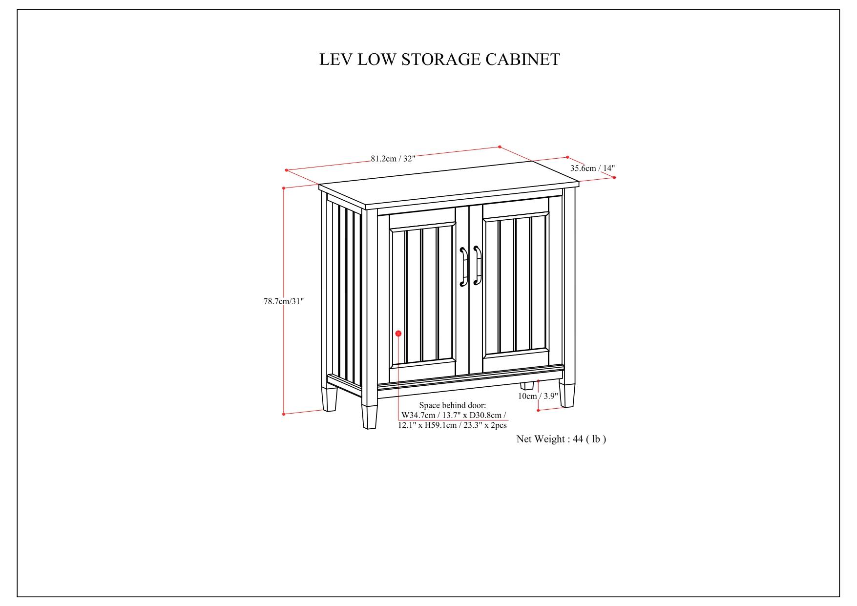 LEV LOW STORAGE CABINET

- Width: 81.2cm / 32"
- Depth: 35.6cm / 14"
- Height: 78.7cm / 31"

Space behind door:
- Width: 34.7cm / 13.7"
- Depth: 30.8cm / 12.1"
- Height: 59.1cm / 23.3"

Net Weight: 44 lb