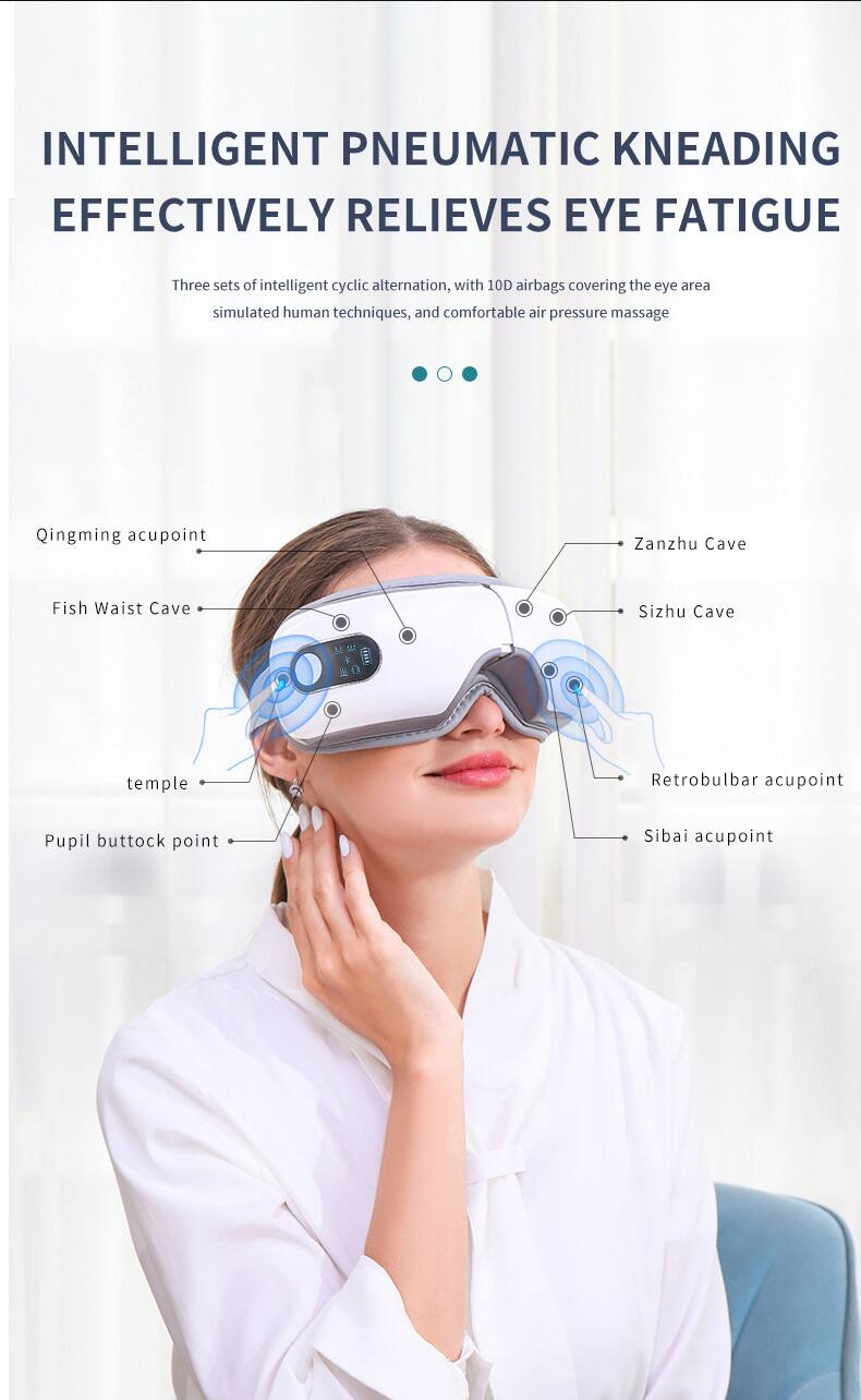 INTELLIGENT PNEUMATIC KNEADING EFFECTIVELY RELIEVES EYE FATIGUE

Three sets of intelligent cyclic alternation, with 10D airbags covering the eye area, simulated human techniques, and comfortable air pressure massage

- Qingming acupoint
- Fish Waist Cave
- Zanzhu Cave
- Sizhu Cave
- Retrobulbar acupoint
- Sibai acupoint
- Pupil buttock point
- Temple