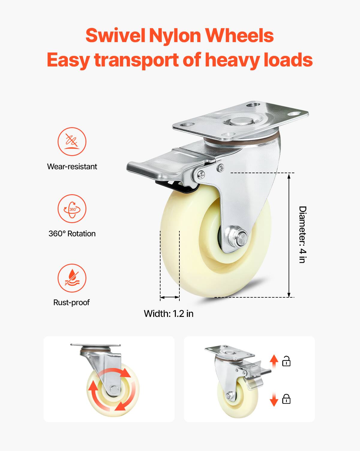 Swivel Nylon Wheels  
Easy transport of heavy loads  

- Wear-resistant  
- 360° Rotation  
- Rust-proof  

Diameter: 4 in  
Width: 1.2 in