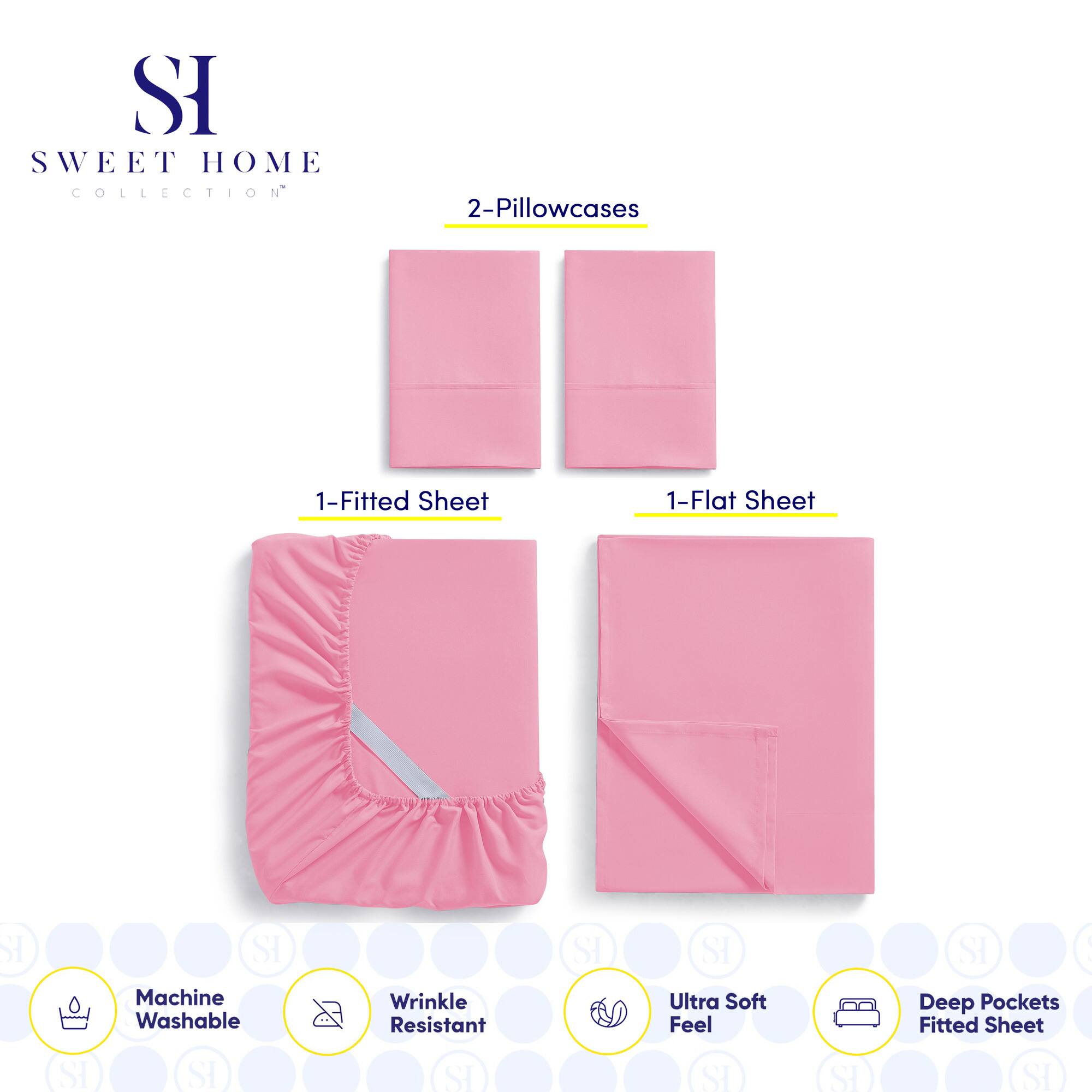 **SWEET HOME COLLECTION**

- 2-Pillowcases
- 1-Fitted Sheet
- 1-Flat Sheet

**Features:**
- Machine Washable
- Wrinkle Resistant
- Ultra Soft Feel
- Deep Pockets Fitted Sheet