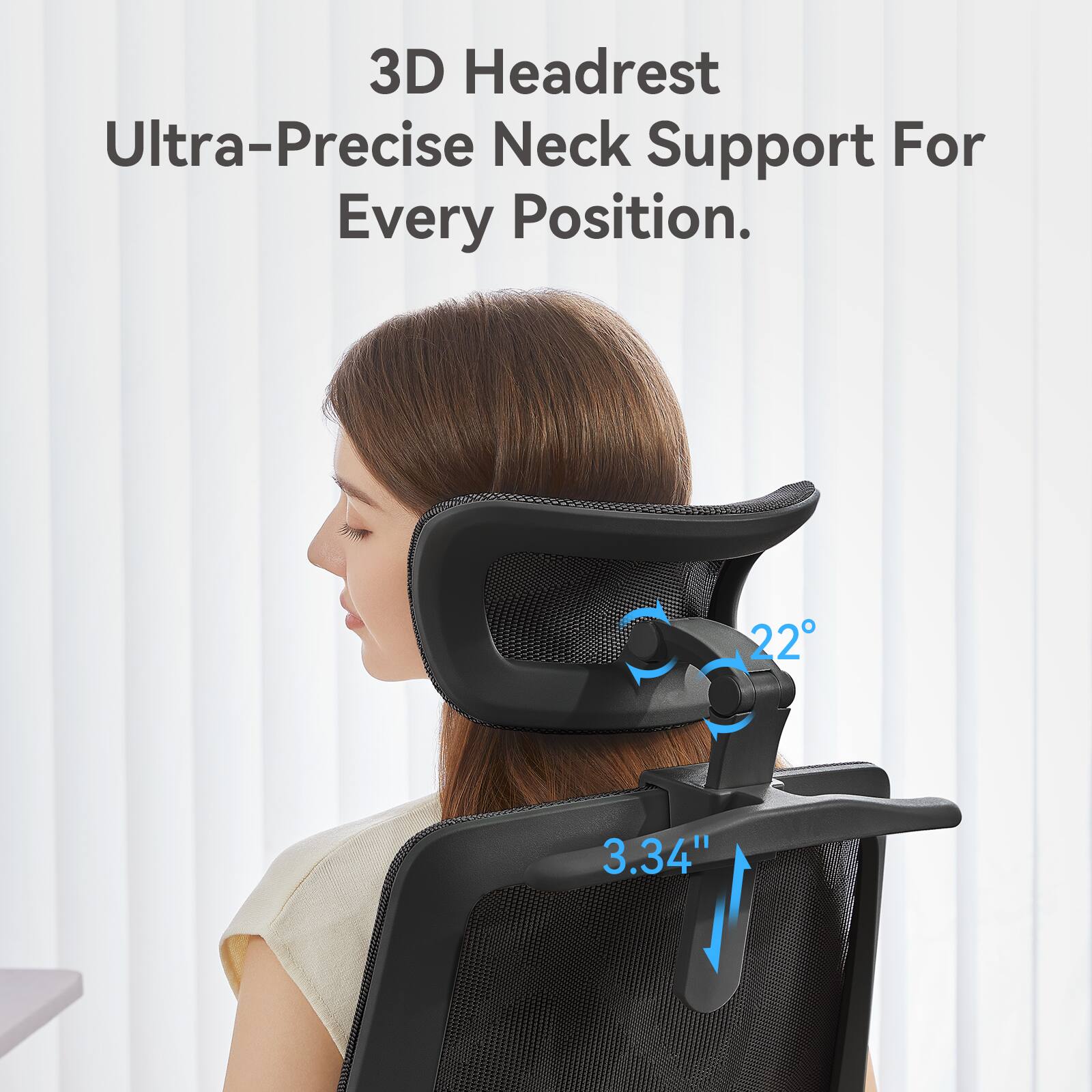 3D Headrest  
Ultra-Precise Neck Support For Every Position.  

22°  
3.34"