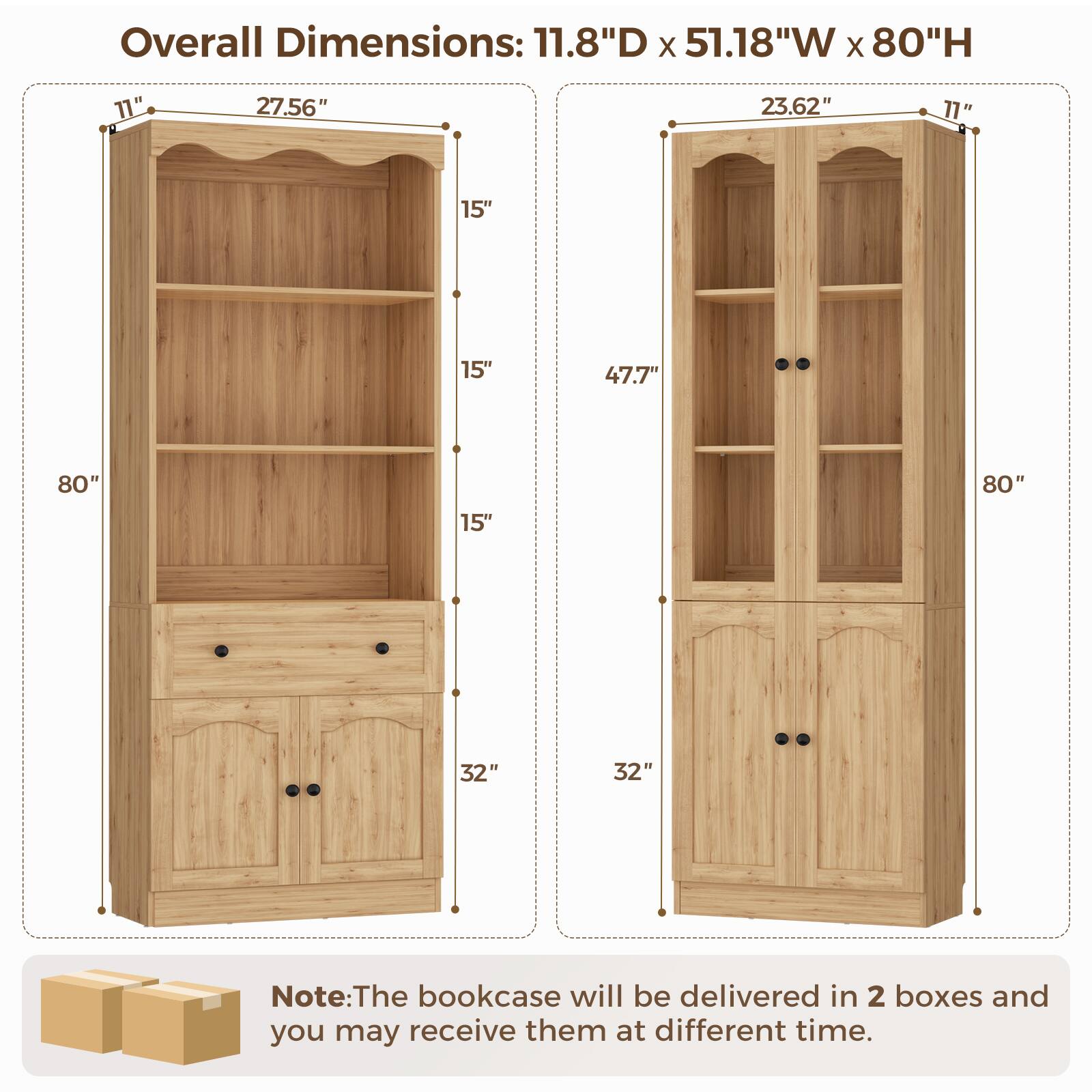 Overall Dimensions: 11.8"D x 51.18"W x 80"H

- Left Side:
  - Height: 80"
  - Width: 27.56"
  - Depth: 11"
  - Shelf Spacing: 15" (3 shelves)
  - Drawer Height: 32"

- Right Side:
  - Height: 80"
  - Width: 23.62"
  - Depth: 11"
  - Shelf Spacing: 15" (2 shelves)
  - Door Height: 47.7"
  - Door Width: 32"

Note: The bookcase will be delivered in 2 boxes and you may receive them at different times.