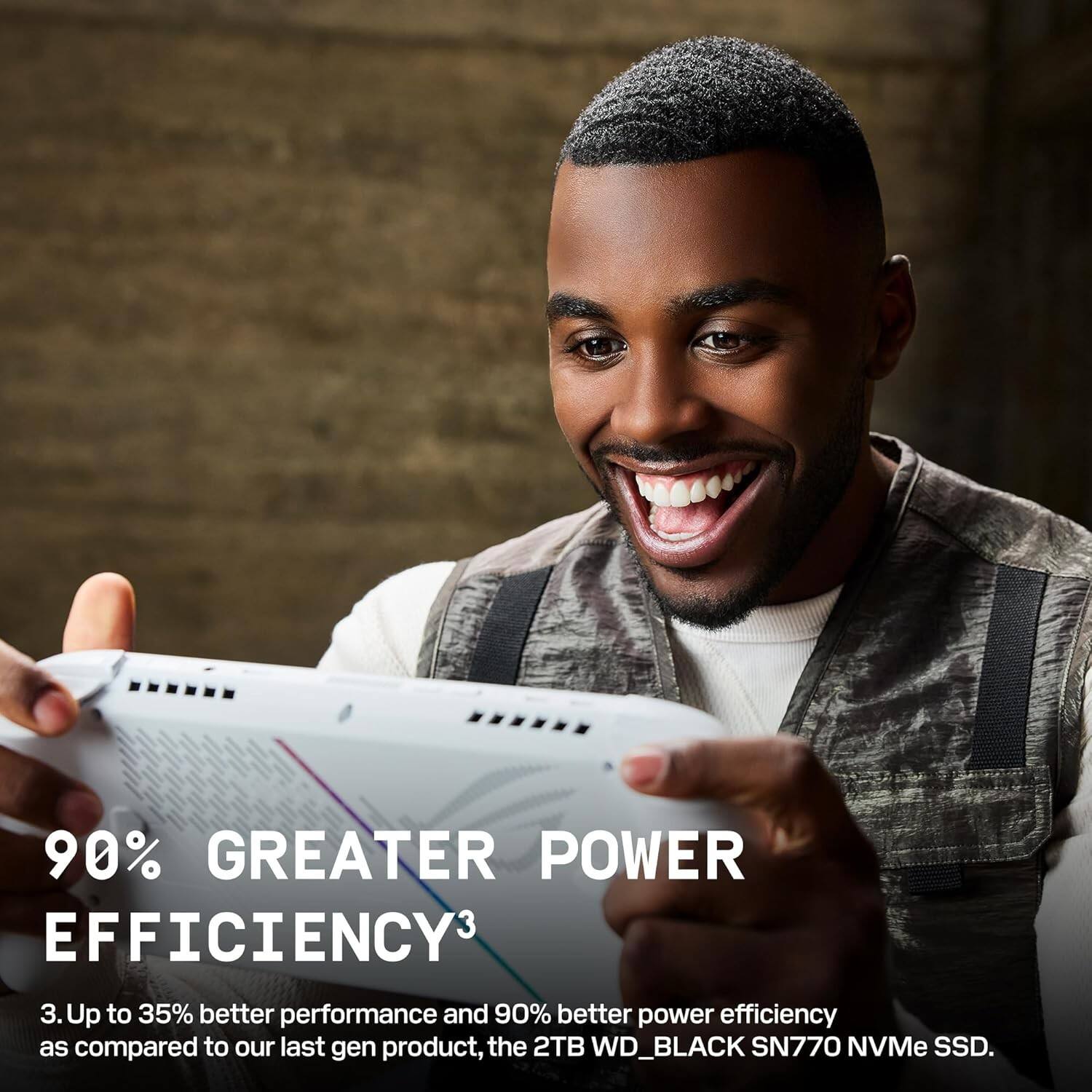 90% GREATER POWER EFFICIENCY

3. Up to 35% better performance and 90% better power efficiency as compared to our last gen product, the 2TB WD_BLACK SN770 NVMe SSD.
