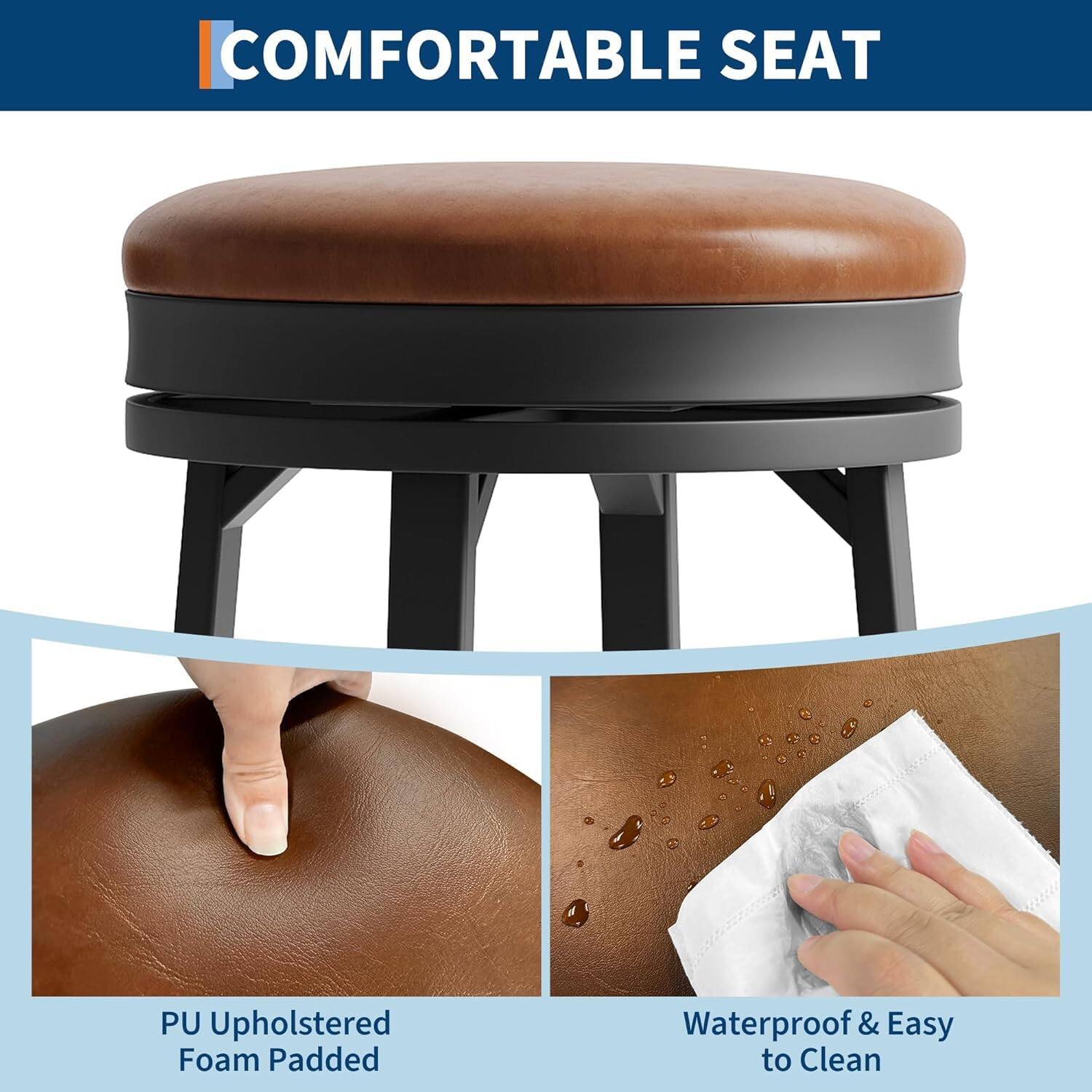 COMFORTABLE SEAT

PU Upholstered Foam Padded

Waterproof & Easy to Clean