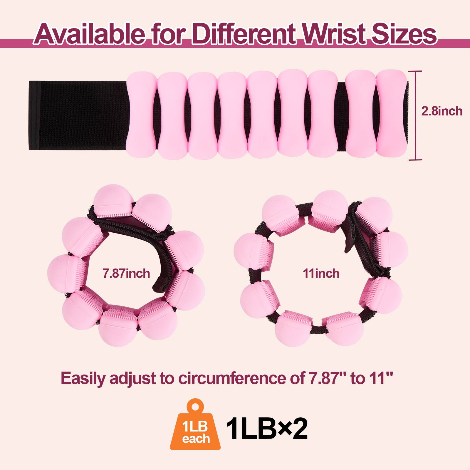 Available for Different Wrist Sizes

2.8inch

7.87inch

11inch

Easily adjust to circumference of 7.87" to 11"

1LB each

1LBx2