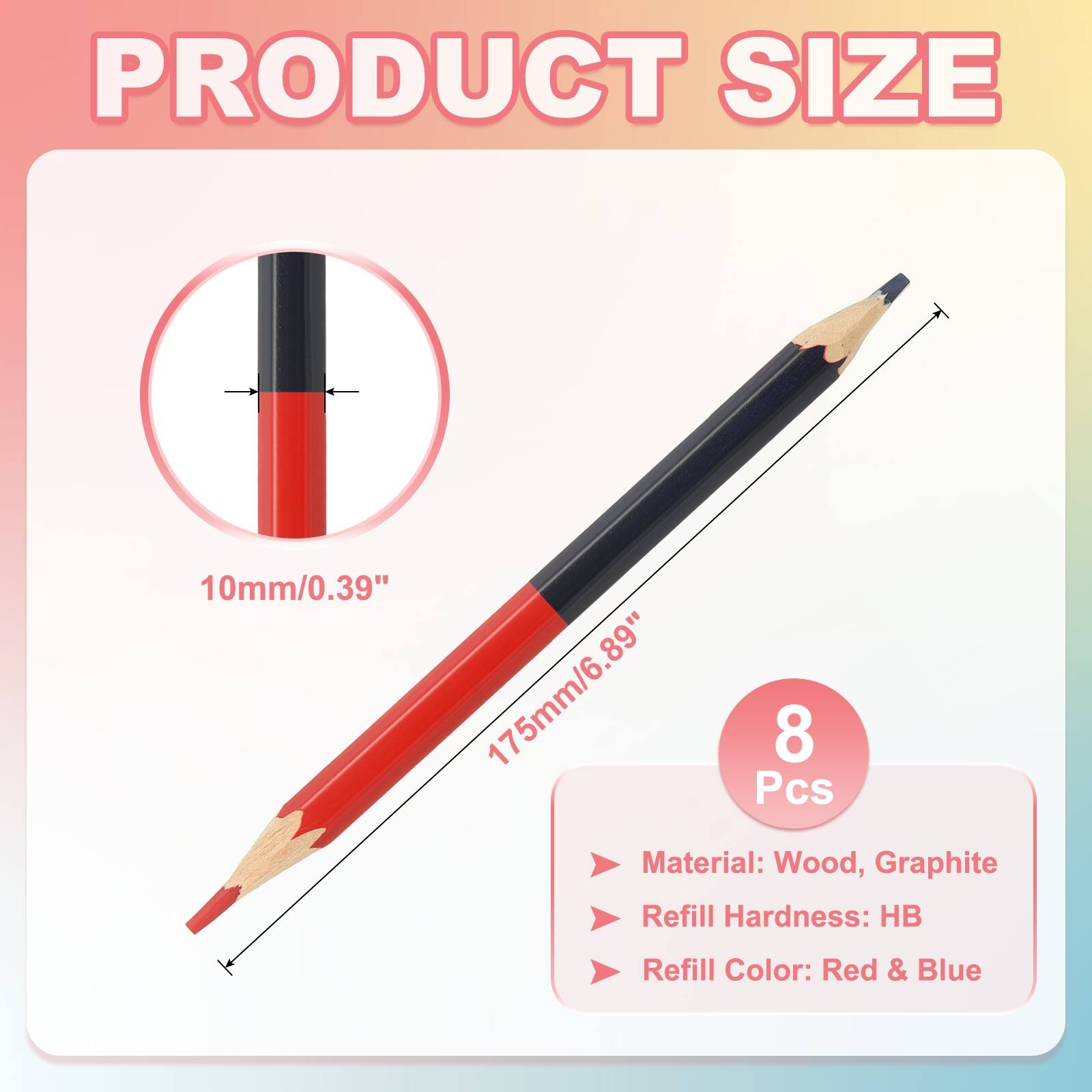 PRODUCT SIZE  
10mm/0.39"  
175mm/6.89"  
8 Pcs  
Material: Wood, Graphite  
Refill Hardness: HB  
Refill Color: Red & Blue