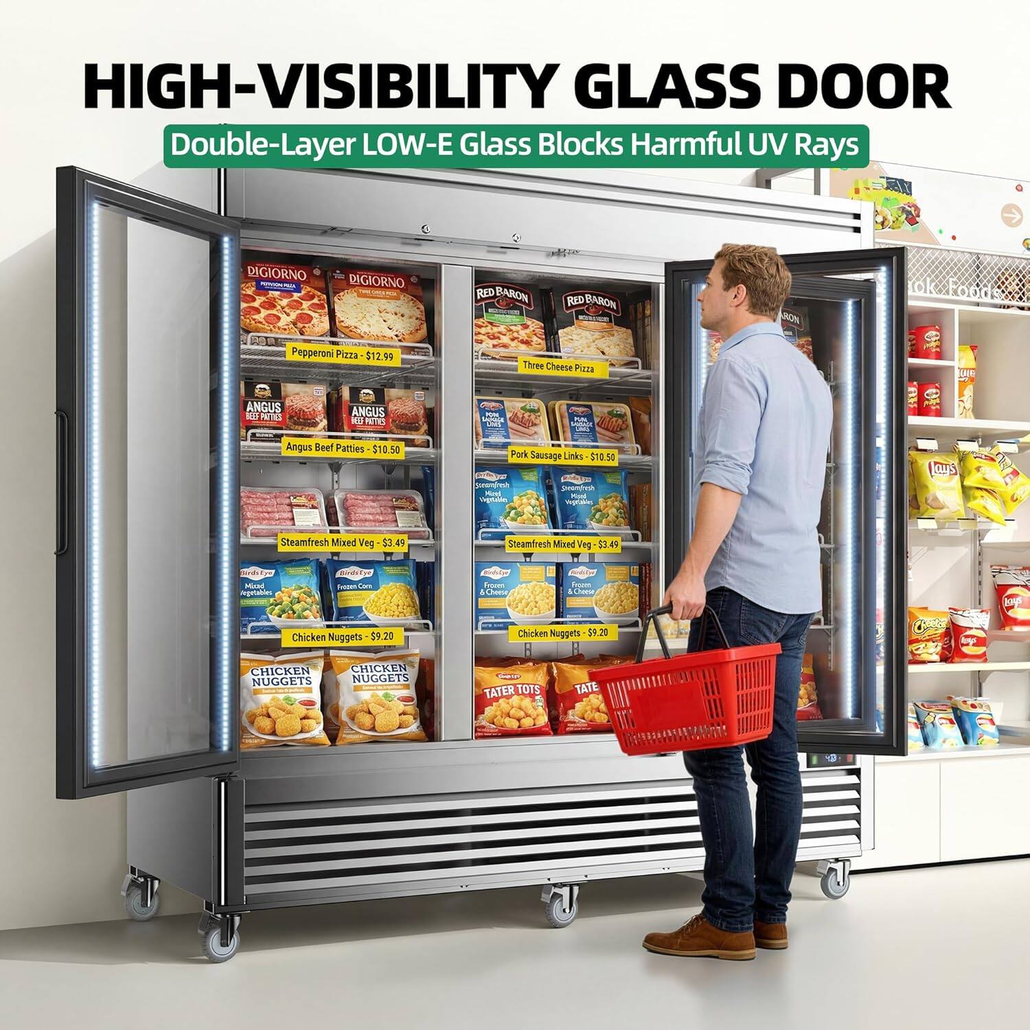 HIGH-VISIBILITY GLASS DOOR  
Double-Layer LOW-E Glass Blocks Harmful UV Rays  

DIGIORNO  
DIGIORNO RED BARON  
RED BARON  
Pepperoni Pizza $12.90  
Three Cheese Pizza  

ANGUS  
ANGUS Beef Patties $10.50  
Pork Sausage Links $10.50  

Steamfresh Mixed Veg $3.49  

Chicken Nuggets $9.20  
Chicken Nuggets $9.20  

TATER TOTS