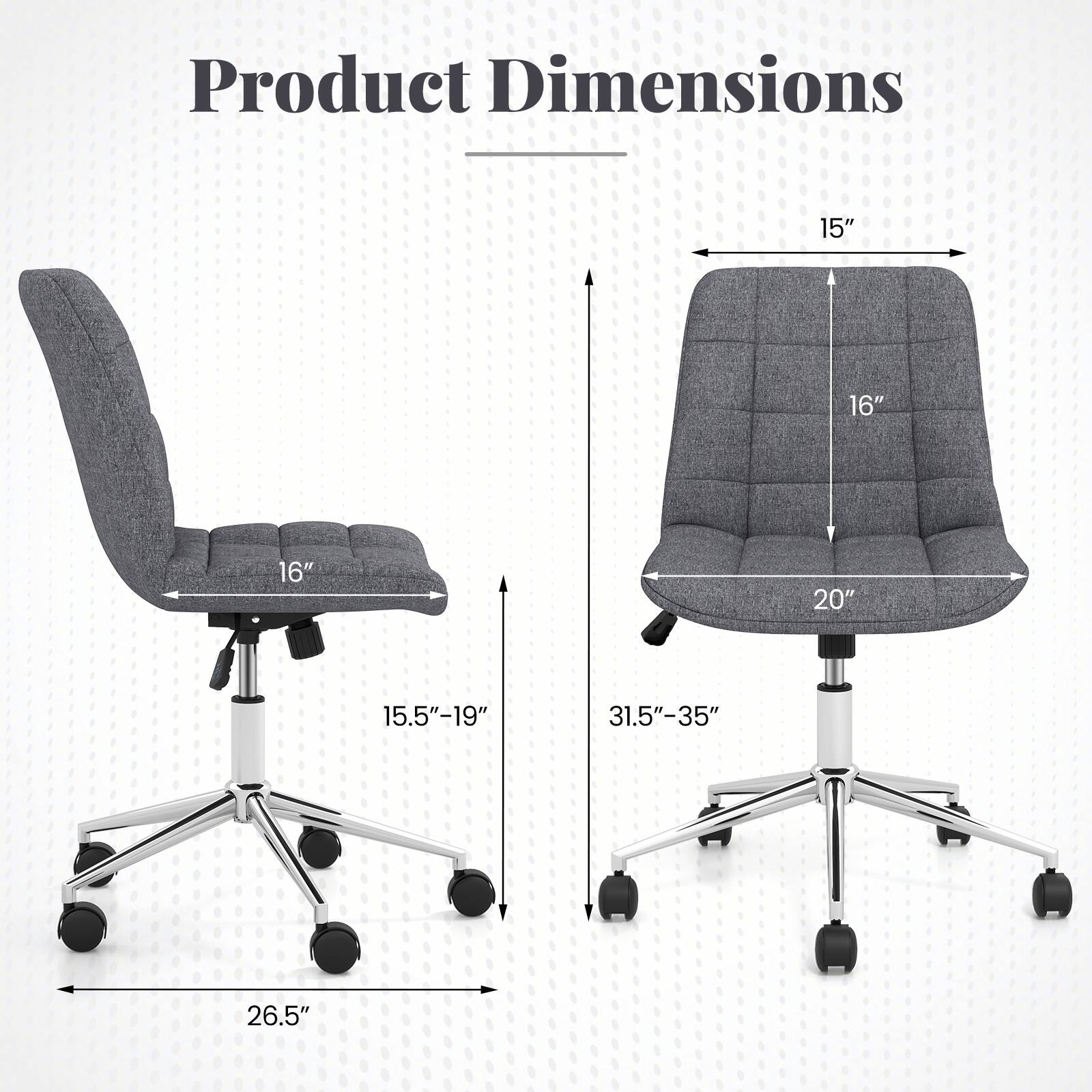 Product Dimensions

- Width: 15"
- Depth: 16"
- Height: 16"
- Seat Height: 15.5"-19"
- Back Height: 20"
- Overall Height: 31.5"-35"
- Base Width: 26.5"