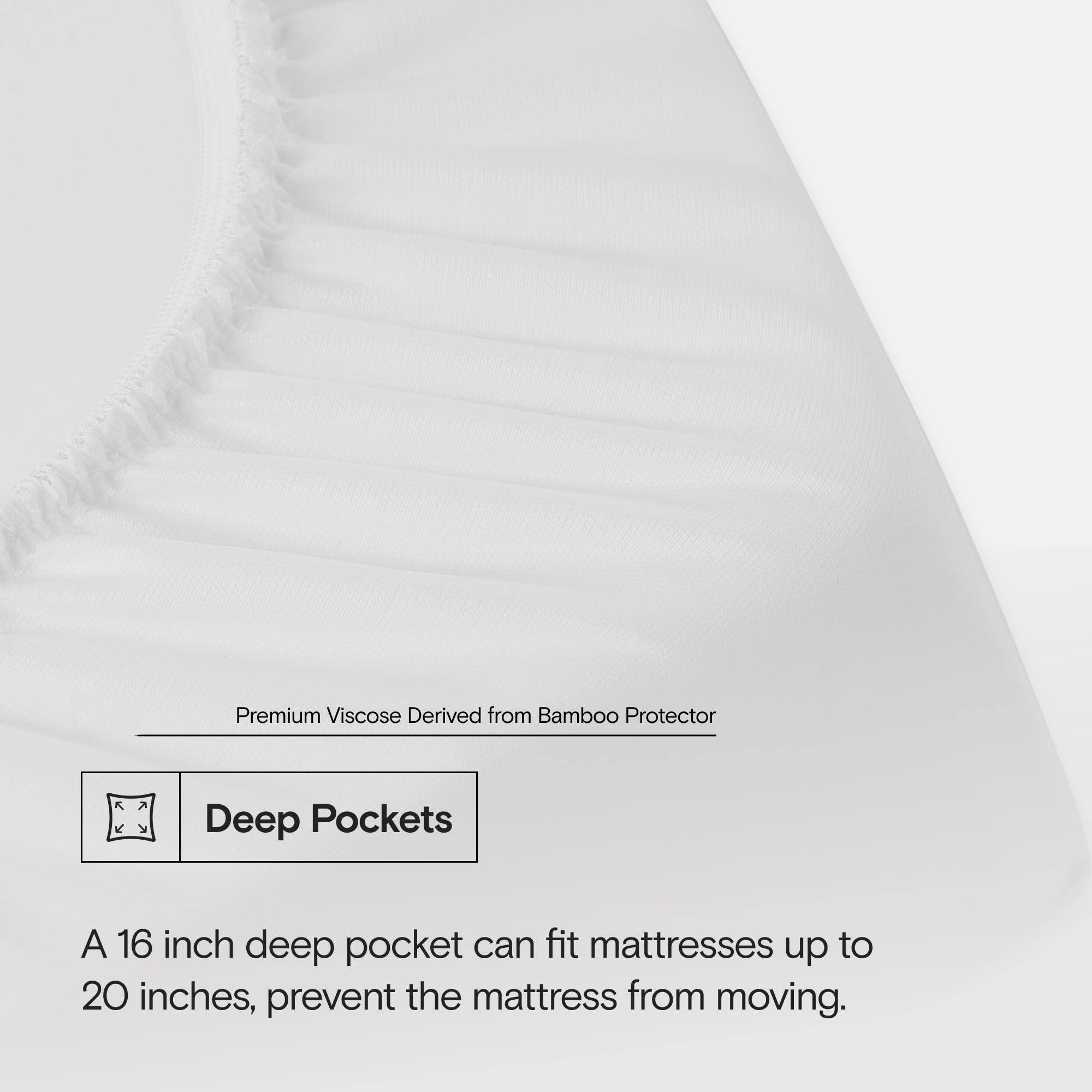 Premium Viscose Derived from Bamboo Protector

Deep Pockets

A 16 inch deep pocket can fit mattresses up to 20 inches, prevent the mattress from moving.