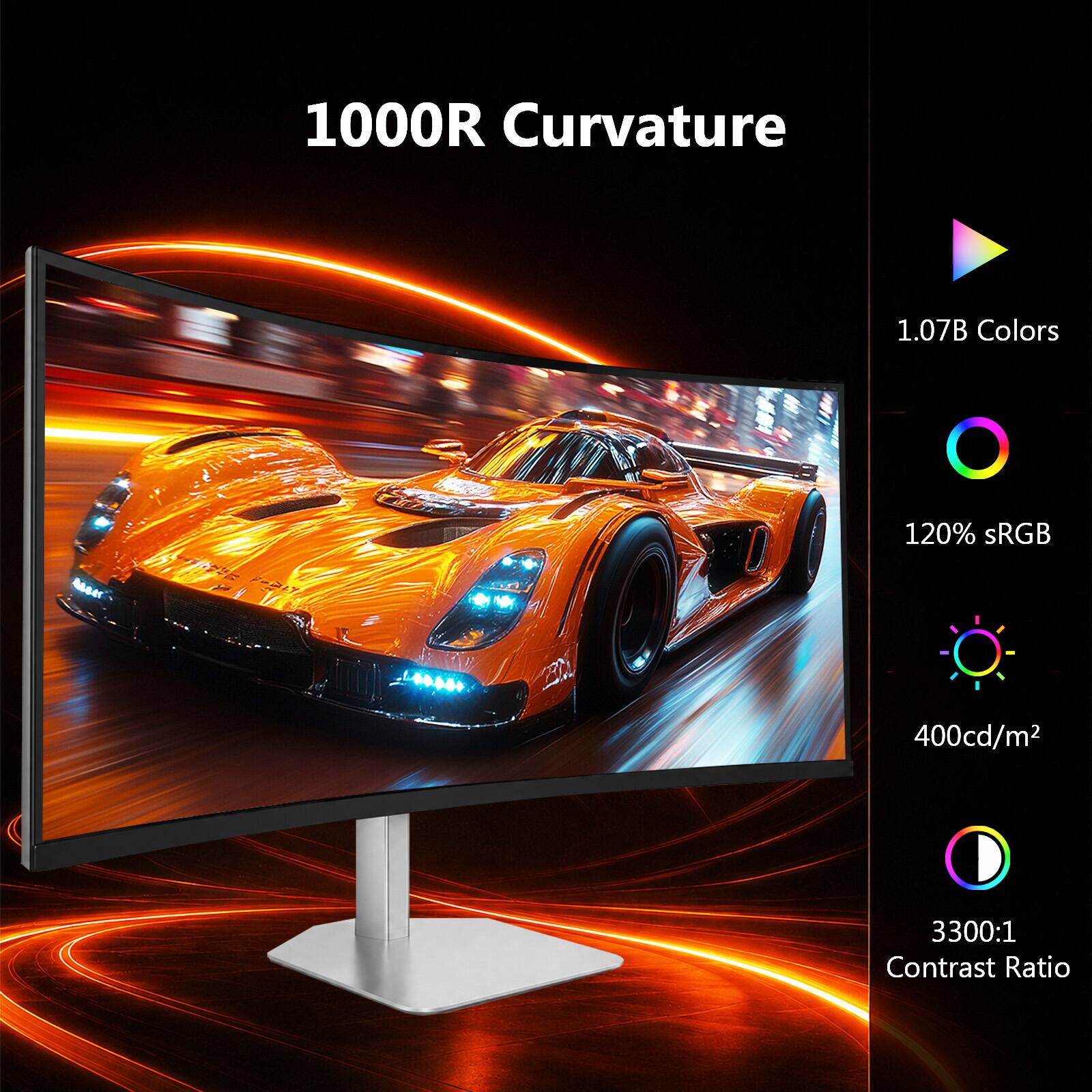 1000R Curvature

1.07B Colors

120% sRGB

400cd/m²

3300:1 Contrast Ratio