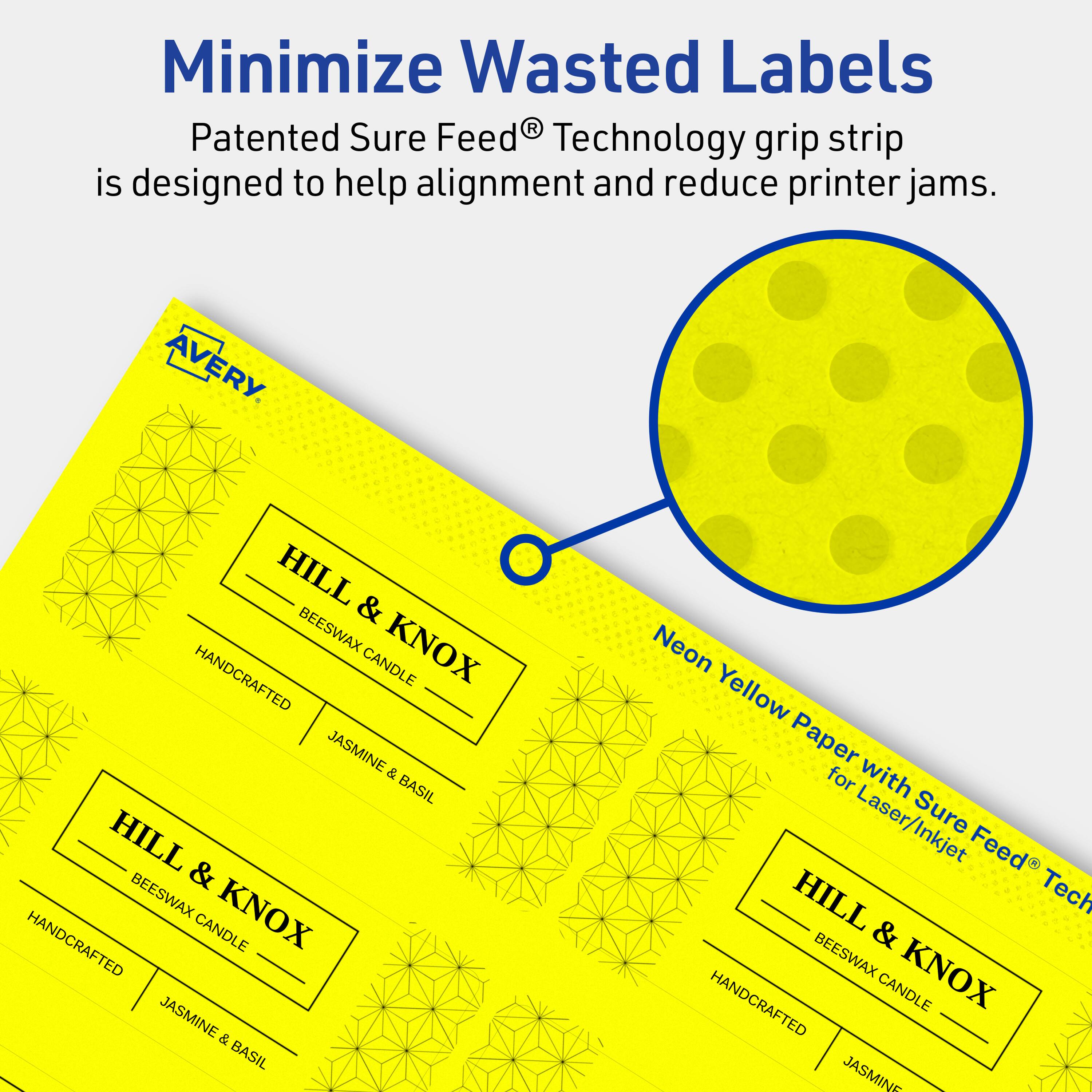 Minimize Wasted Labels

Patented Sure Feed® Technology grip strip is designed to help alignment and reduce printer jams.

AVERY

HILL & KNOX HANDCRAFTED CANDLE JASMINE & BASIL

Neon Yellow Paper for Laser/Inkjet with Sure Feed® Technology