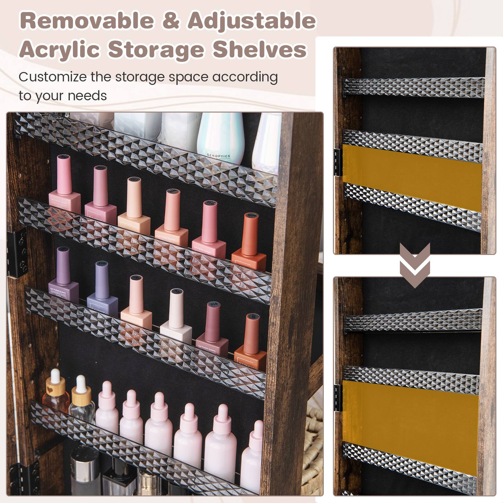 Removable & Adjustable Acrylic Storage Shelves  
Customize the storage space according to your needs
