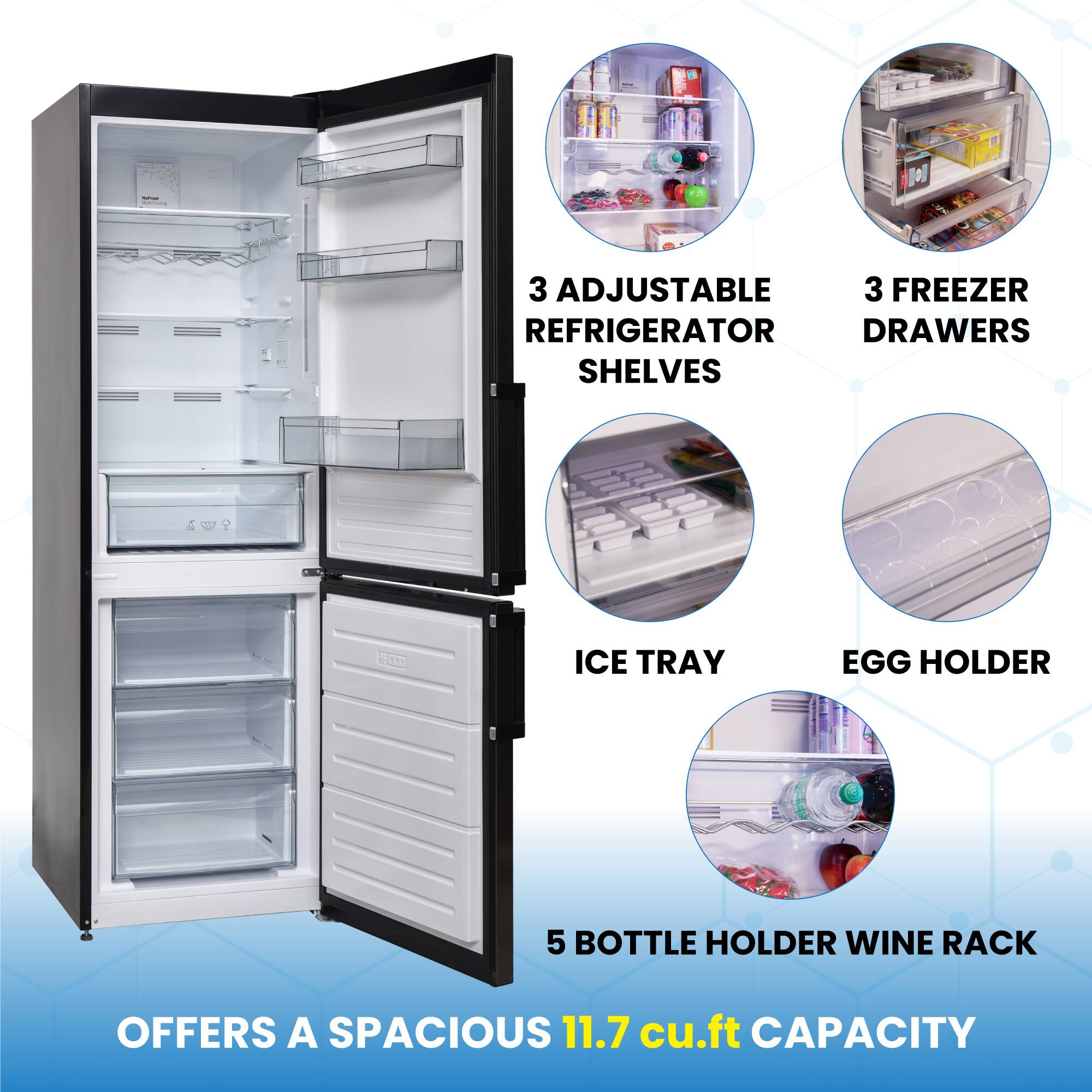 3 Adjustable Refrigerator Shelves  
3 Freezer Drawers  
Ice Tray  
Egg Holder  
5 Bottle Holder Wine Rack  
Offers a Spacious 11.7 cu.ft Capacity
