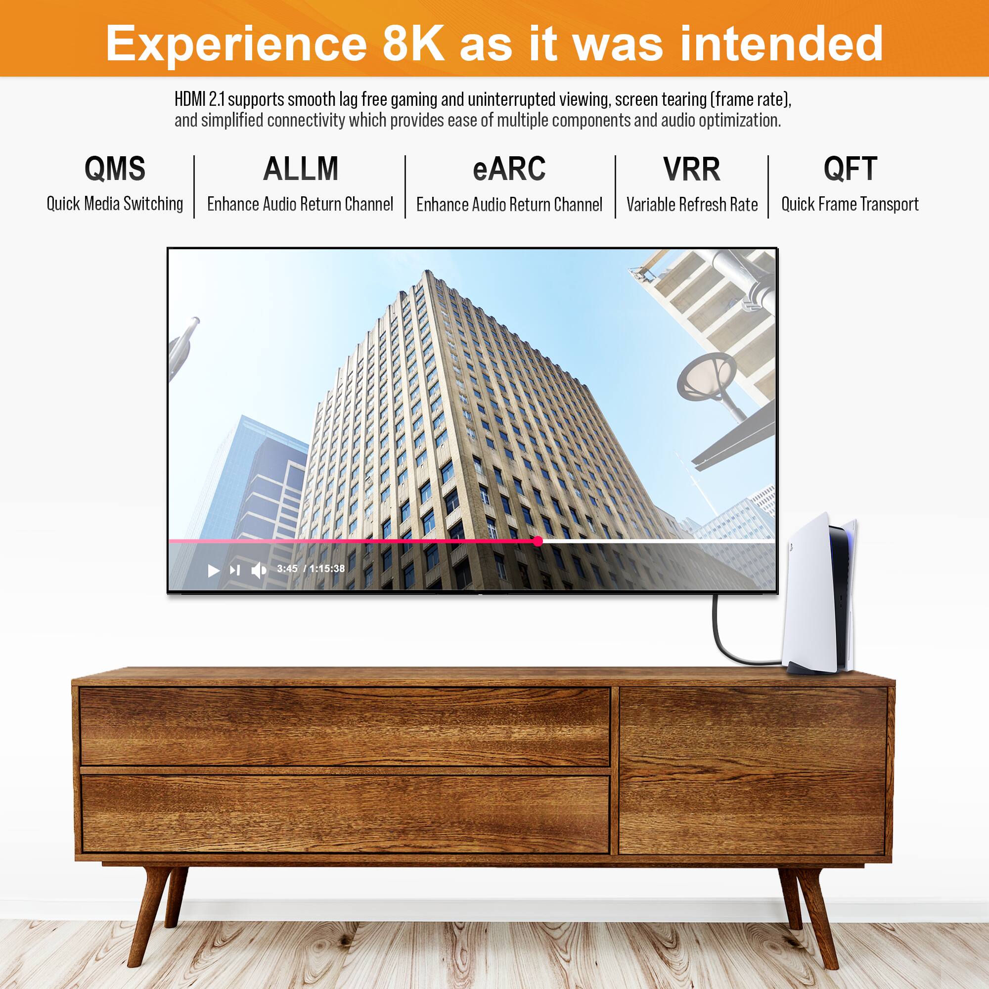 Experience 8K as it was intended

HDMI 2.1 supports smooth lag-free gaming and uninterrupted viewing, screen tearing (frame rate), and simplified connectivity which provides ease of multiple components and audio optimization.

QMS Quick Media Switching  
ALLM Enhance Audio Return Channel  
eARC Enhance Audio Return Channel  
VRR Variable Refresh Rate  
QFT Quick Frame Transport  

3:45 1:15:38