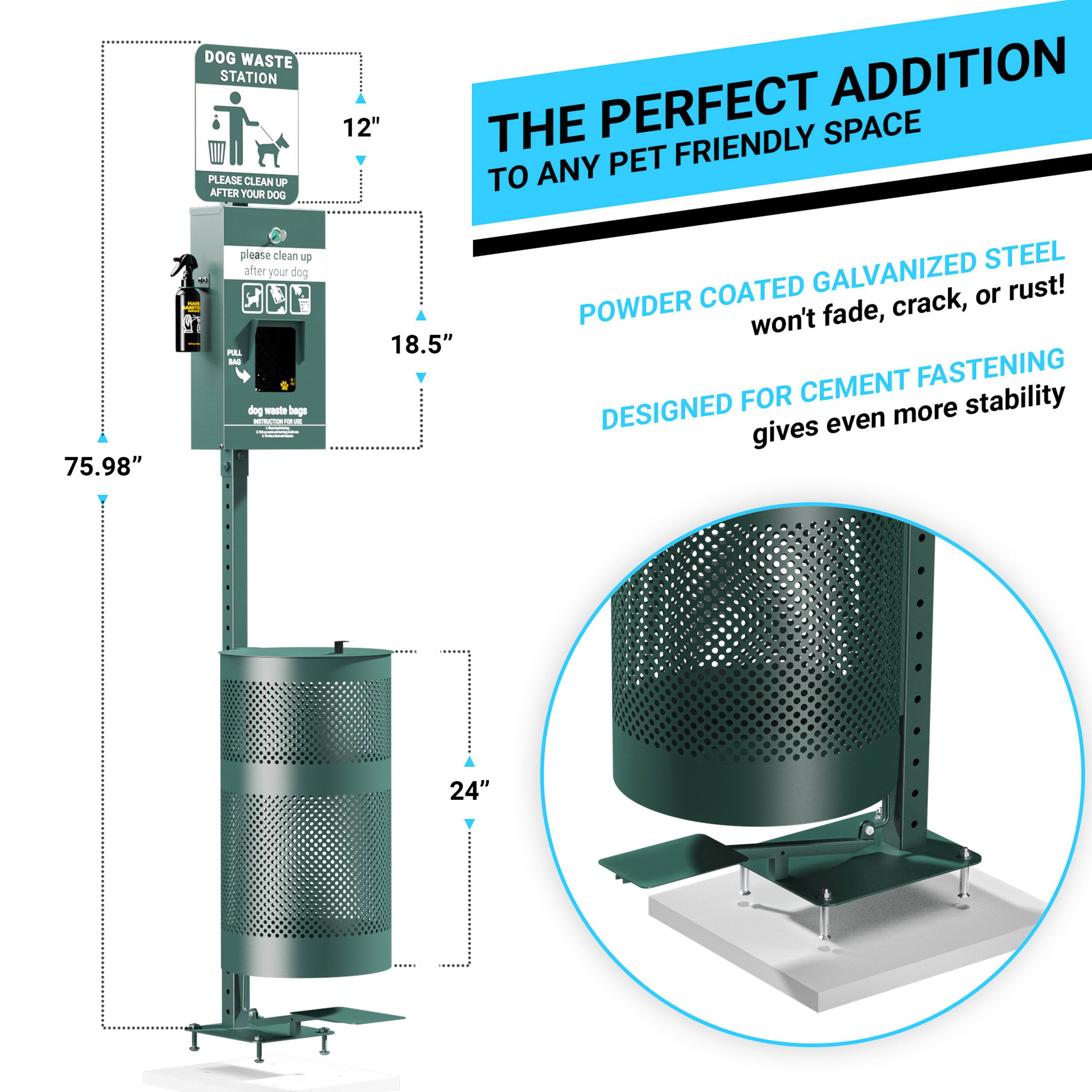 DOG WASTE STATION  
PLEASE CLEAN UP AFTER YOUR DOG  

12"  
18.5"  
75.98"  

THE PERFECT ADDITION TO ANY PET FRIENDLY SPACE  

POWDER COATED GALVANIZED STEEL  
won't fade, crack, or rust!  

DESIGNED FOR CEMENT FASTENING  
gives even more stability  

24"