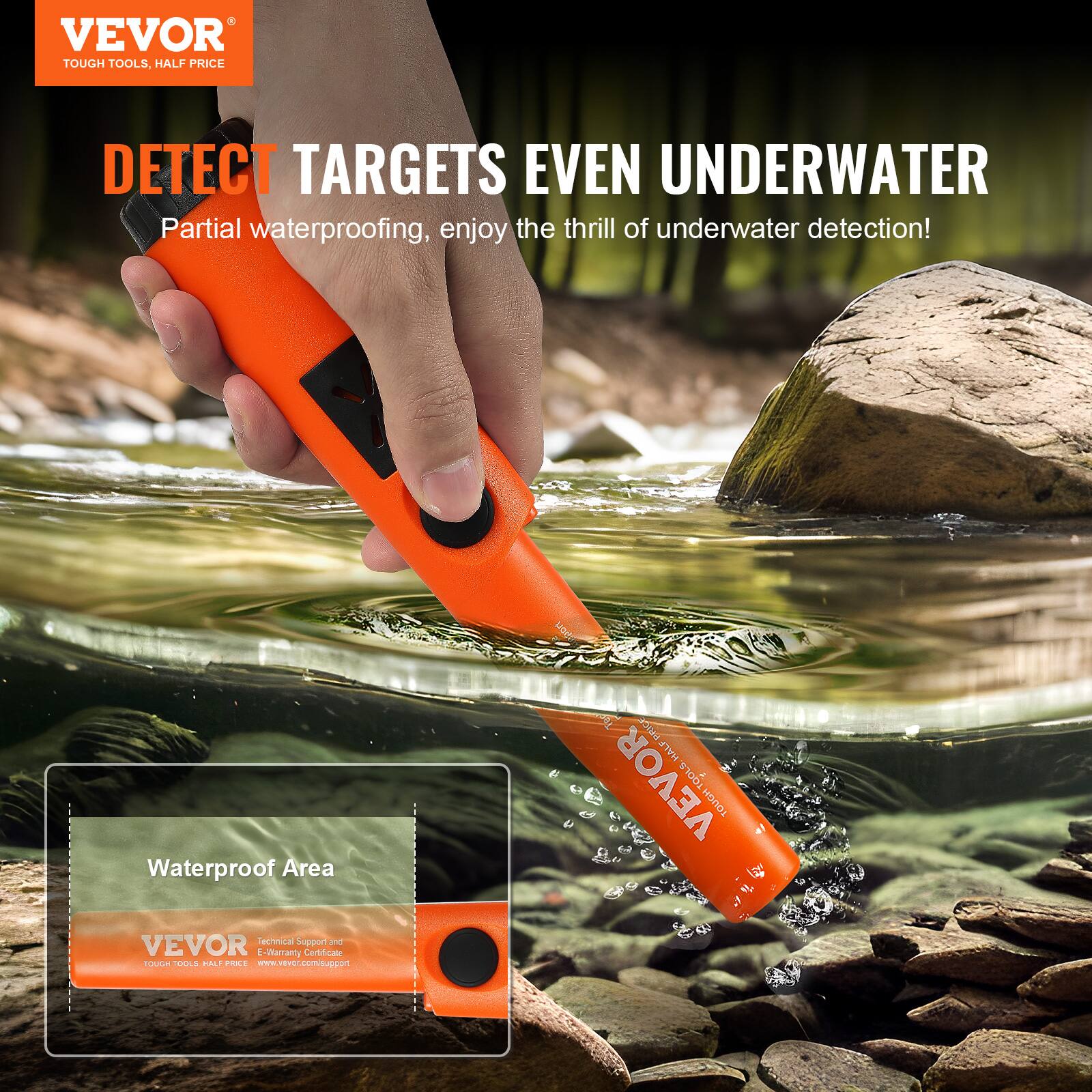 VEVOR  
TOUGH TOOLS, HALF PRICE  

DETECT TARGETS EVEN UNDERWATER  
Partial waterproofing, enjoy the thrill of underwater detection!  

Waterproof Area  

VEVOR  
Technical Support and E-Warranty Certificate  
www.vevor.com/support