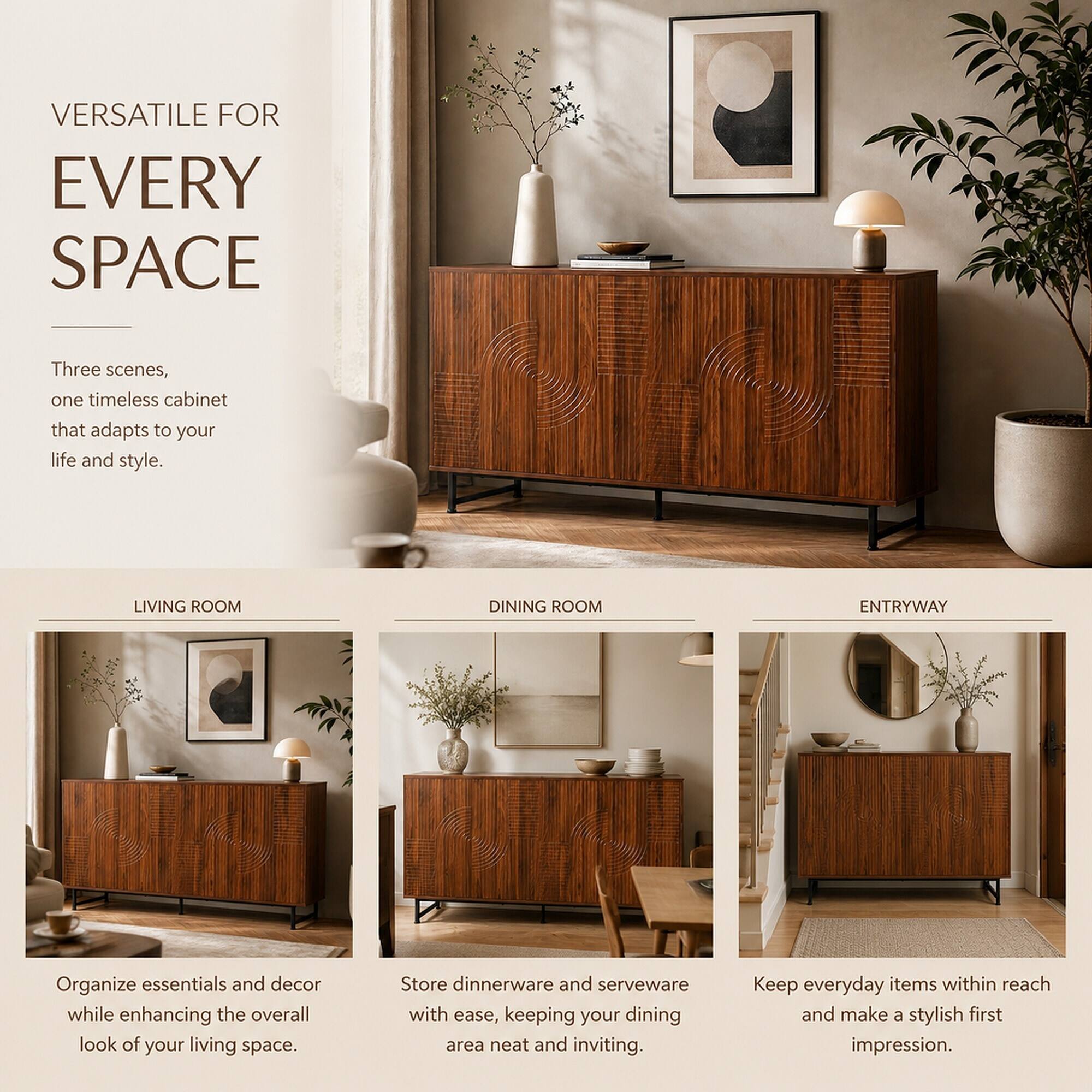 VERSATILE FOR EVERY SPACE

Three scenes, one timeless cabinet that adapts to your life and style.

LIVING ROOM
Organize essentials and decor while enhancing the overall look of your living space.

DINING ROOM
Store dinnerware and serveware with ease, keeping your dining area neat and inviting.

ENTRYWAY
Keep everyday items within reach and make a stylish first impression.