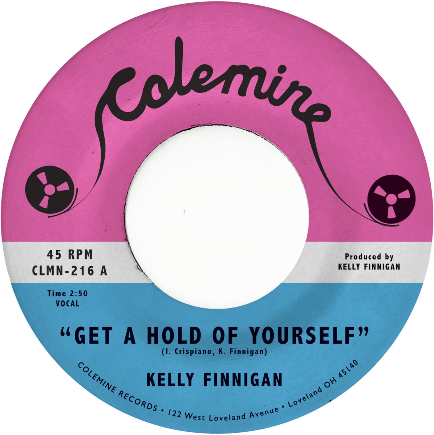 Colemine

45 RPM  
CLMN-216 A

Produced by  
KELLY FINNIGAN

Time 2:50  
VOCAL

"GET A HOLD OF YOURSELF"  
(J. Crispiano, K. Finnigan)

KELLY FINNIGAN

COLEMINE RECORDS • 122 West Loveland Avenue • Loveland OH 45140