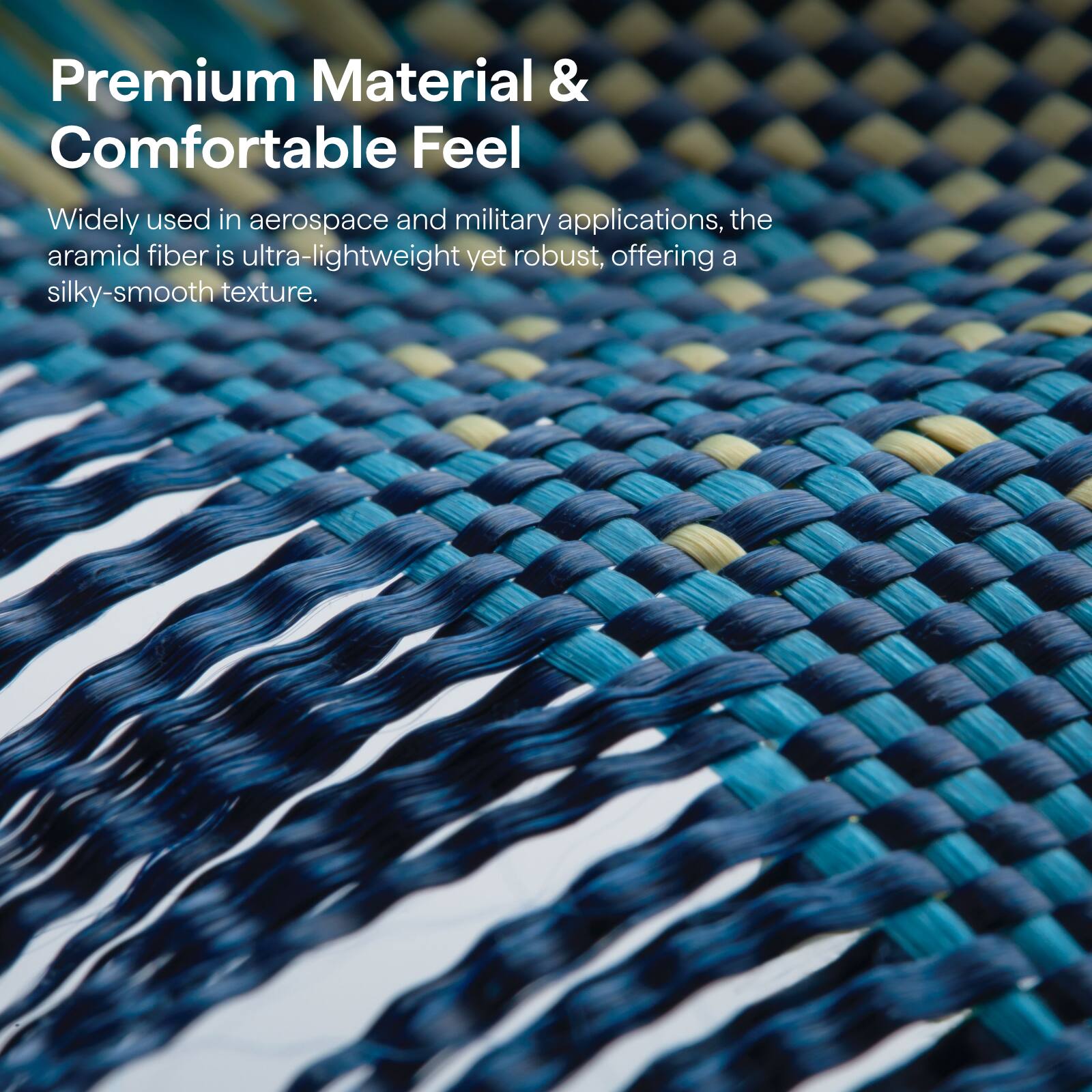 Premium Material & Comfortable Feel

Widely used in aerospace and military applications, the aramid fiber is ultra-lightweight yet robust, offering a silky-smooth texture.