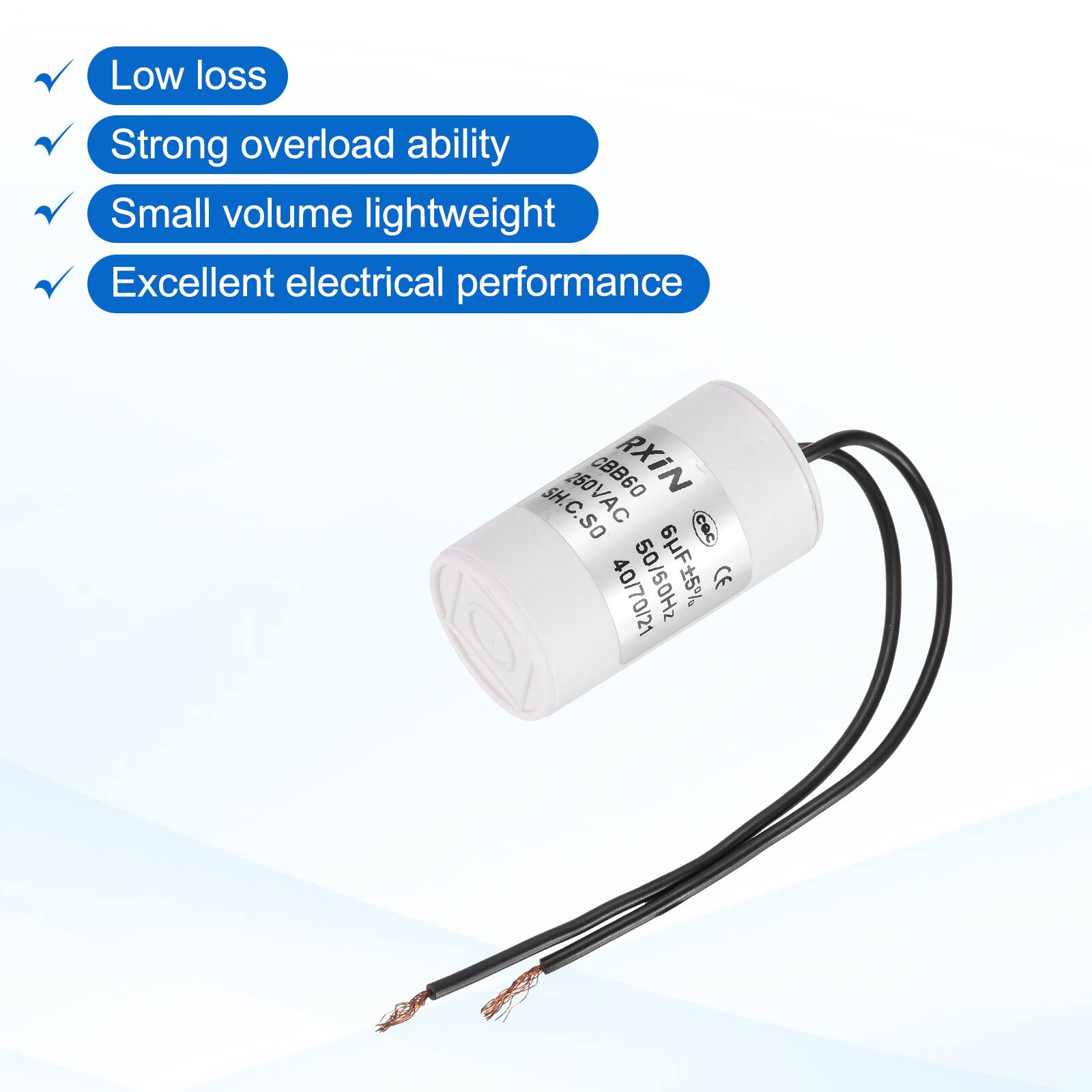 Low loss  
Strong overload ability  
Small volume lightweight  
Excellent electrical performance  

SH. 250VAC CBB60 RXIN SH.C.SO cOc 40/70/21 50/50Hz Aa CE 0/21