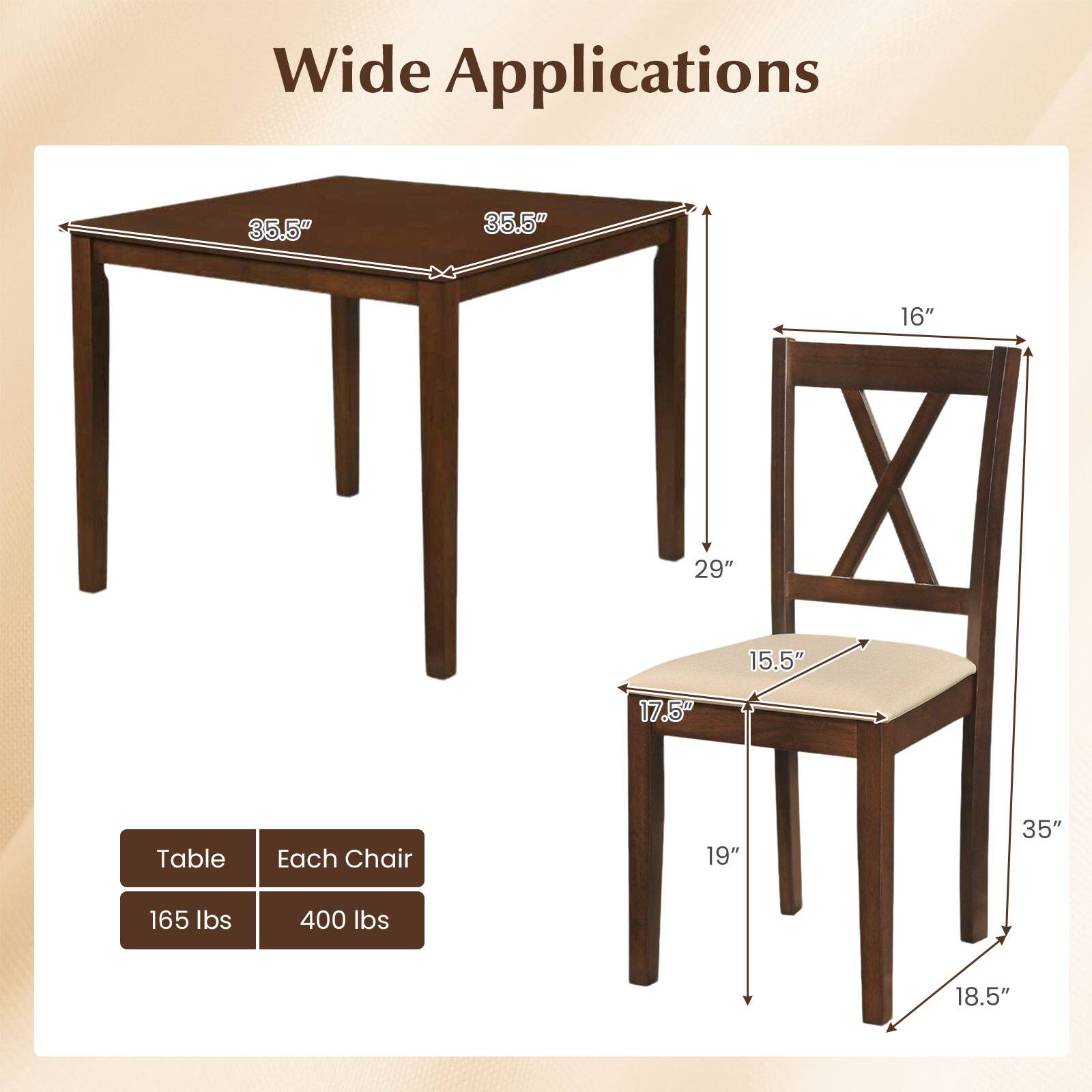 Wide Applications

Table:
- 35.5" x 35.5" (width x length)
- 29" (height)
- 165 lbs (weight)

Each Chair:
- 17.5" x 15.5" (width x depth)
- 35" (height)
- 19" (seat height)
- 18.5" (seat width)
- 400 lbs (weight)