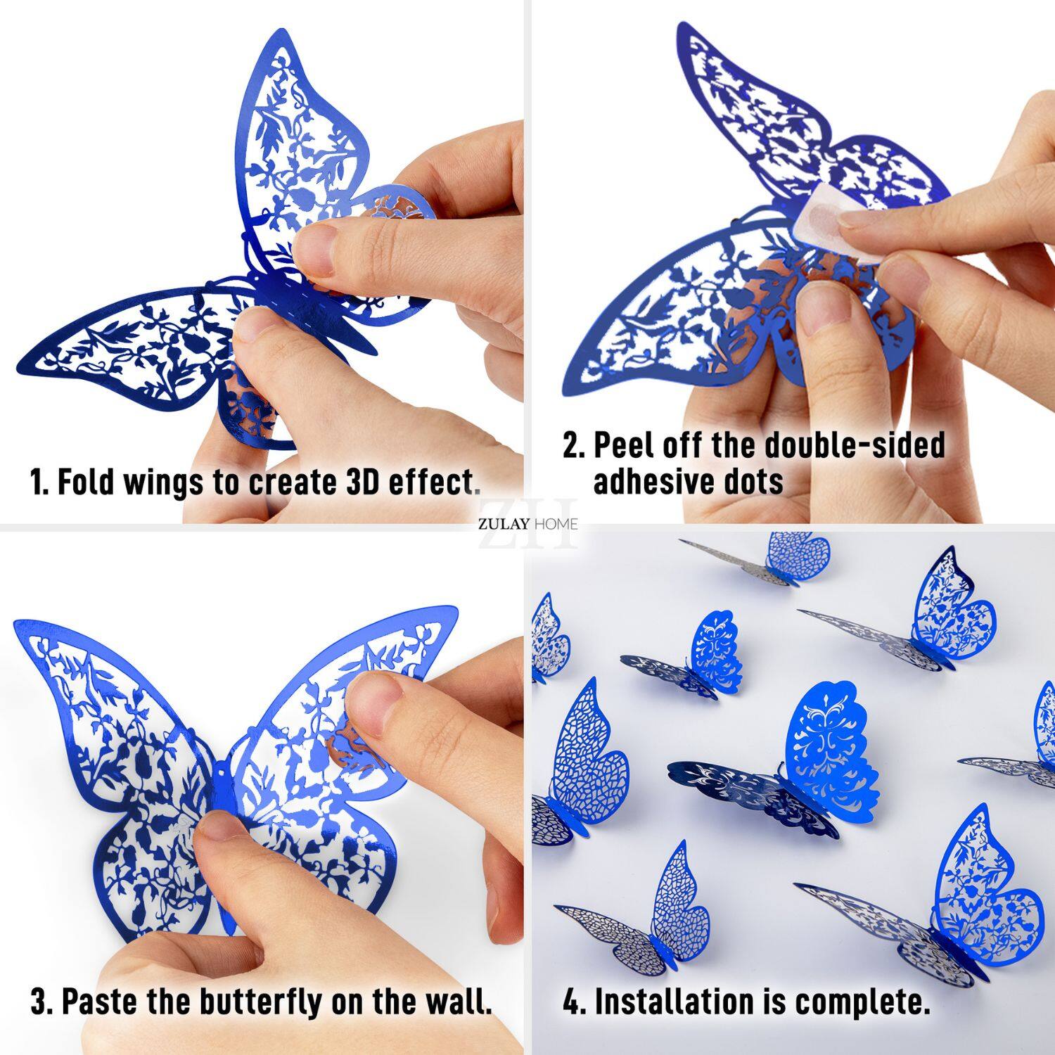1. Fold wings to create 3D effect.

2. Peel off the double-sided adhesive dots.

3. Paste the butterfly on the wall.

4. Installation is complete.