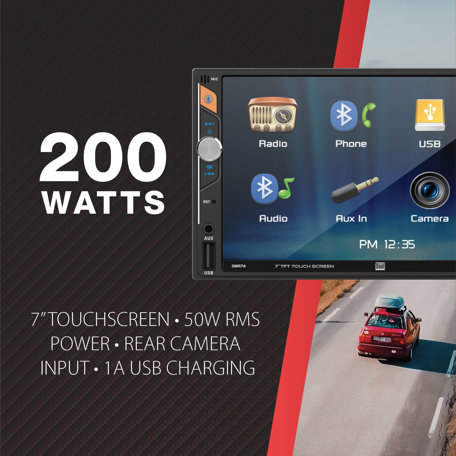 MIC  
200 WATTS RST  
Radio Audio  
Phone Aux In  
USB Camera  
AUX  
PM 12:35  
USB  
DMR74  
7" TFT TOUCH SCREEN  
Dual  
7" TOUCHSCREEN 50W RMS POWER REAR CAMERA INPUT 1A USB CHARGING