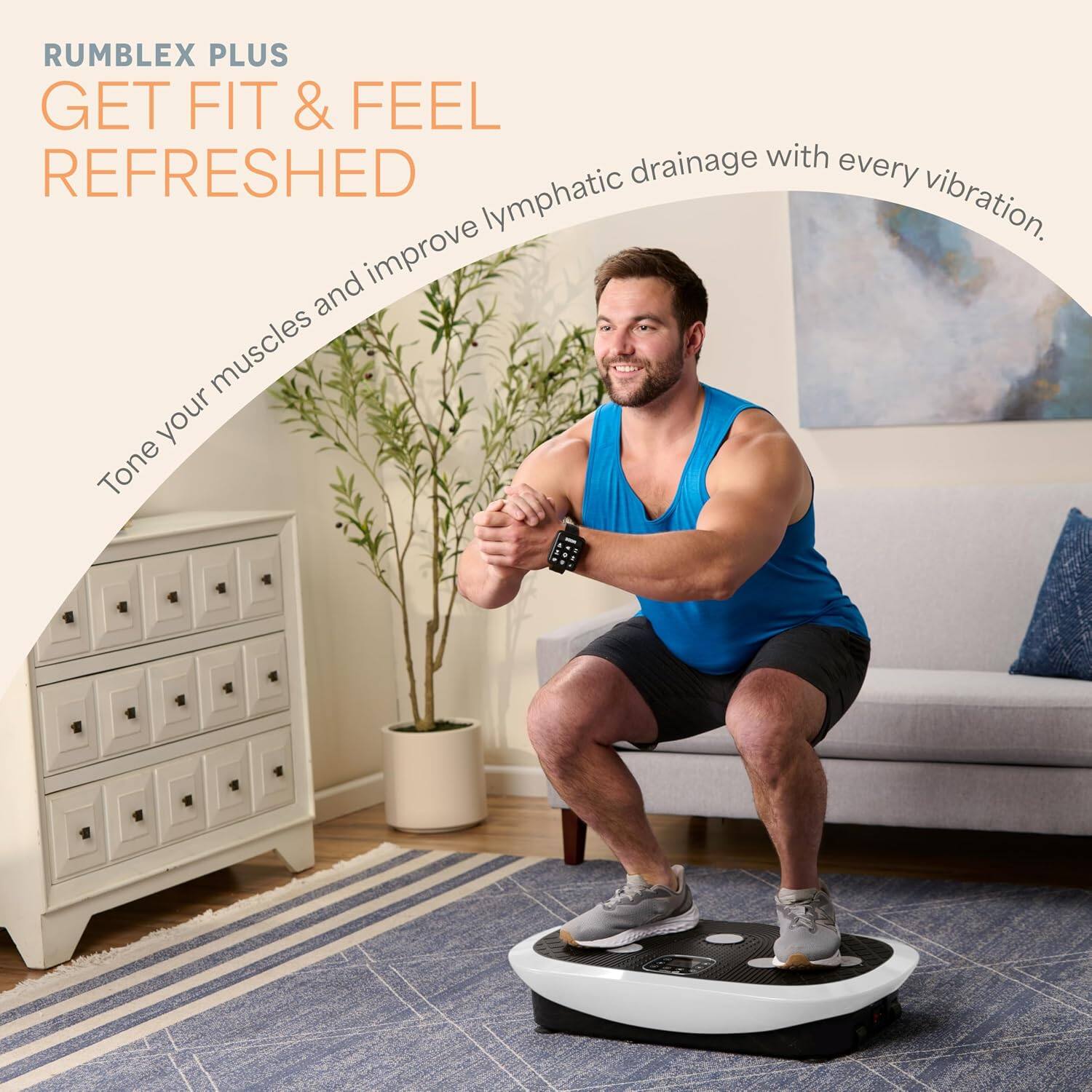 RUMBLEX PLUS  
GET FIT & FEEL REFRESHED  

Tone your muscles and improve lymphatic drainage with every vibration.