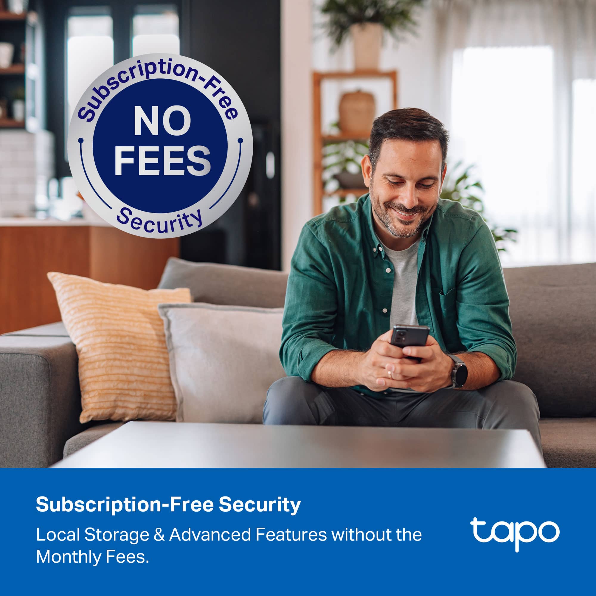 Subscription-Free Security
Local Storage & Advanced Features without the Monthly Fees.
NO FEES
Subscription-Free Security
tapo
