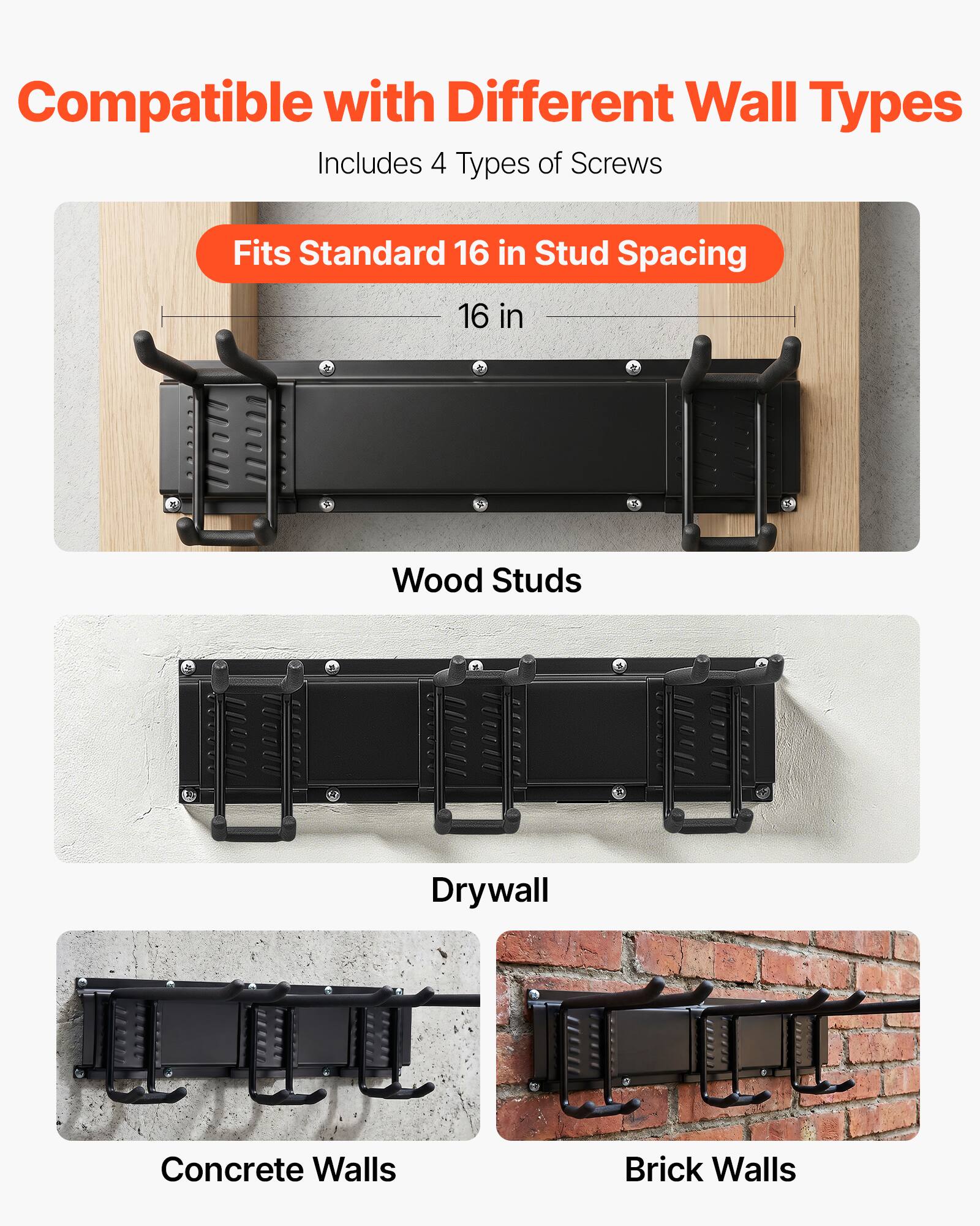 Compatible with Different Wall Types  
Includes 4 Types of Screws  
Fits Standard 16 in Stud Spacing  
16 in  
Wood Studs  
Drywall  
Concrete Walls  
Brick Walls