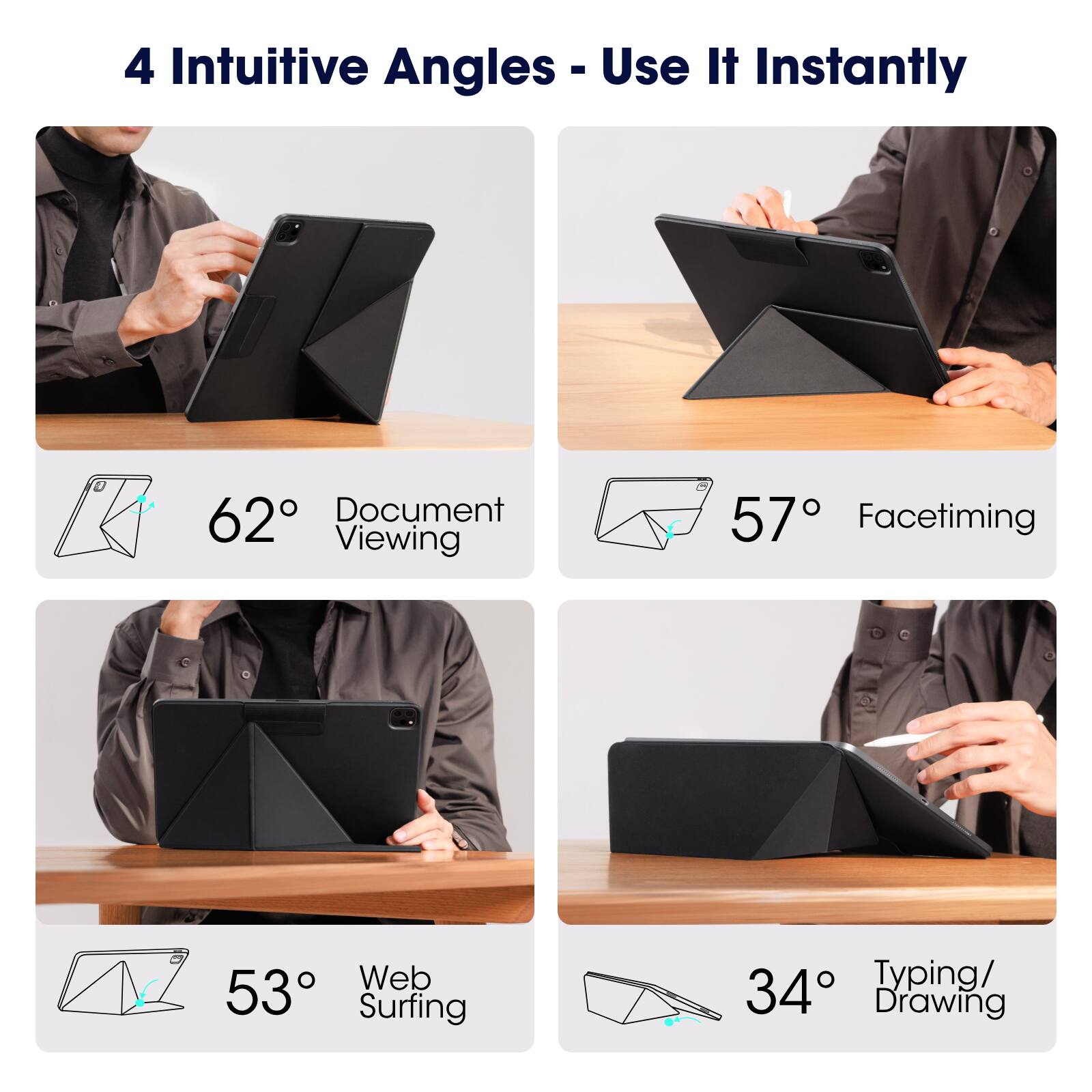 4 Intuitive Angles - Use It Instantly

- 62° Document Viewing
- 57° Facetiming
- 53° Web Surfing
- 34° Typing/ Drawing