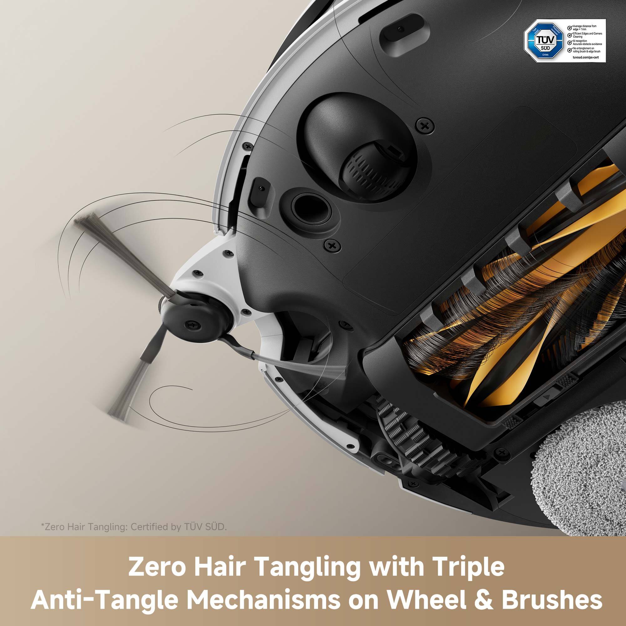 Zero Hair Tangling: Certified by TUV SUD. Zero Hair Tangling with Triple Anti-Tangle Mechanisms on Wheel & Brushes