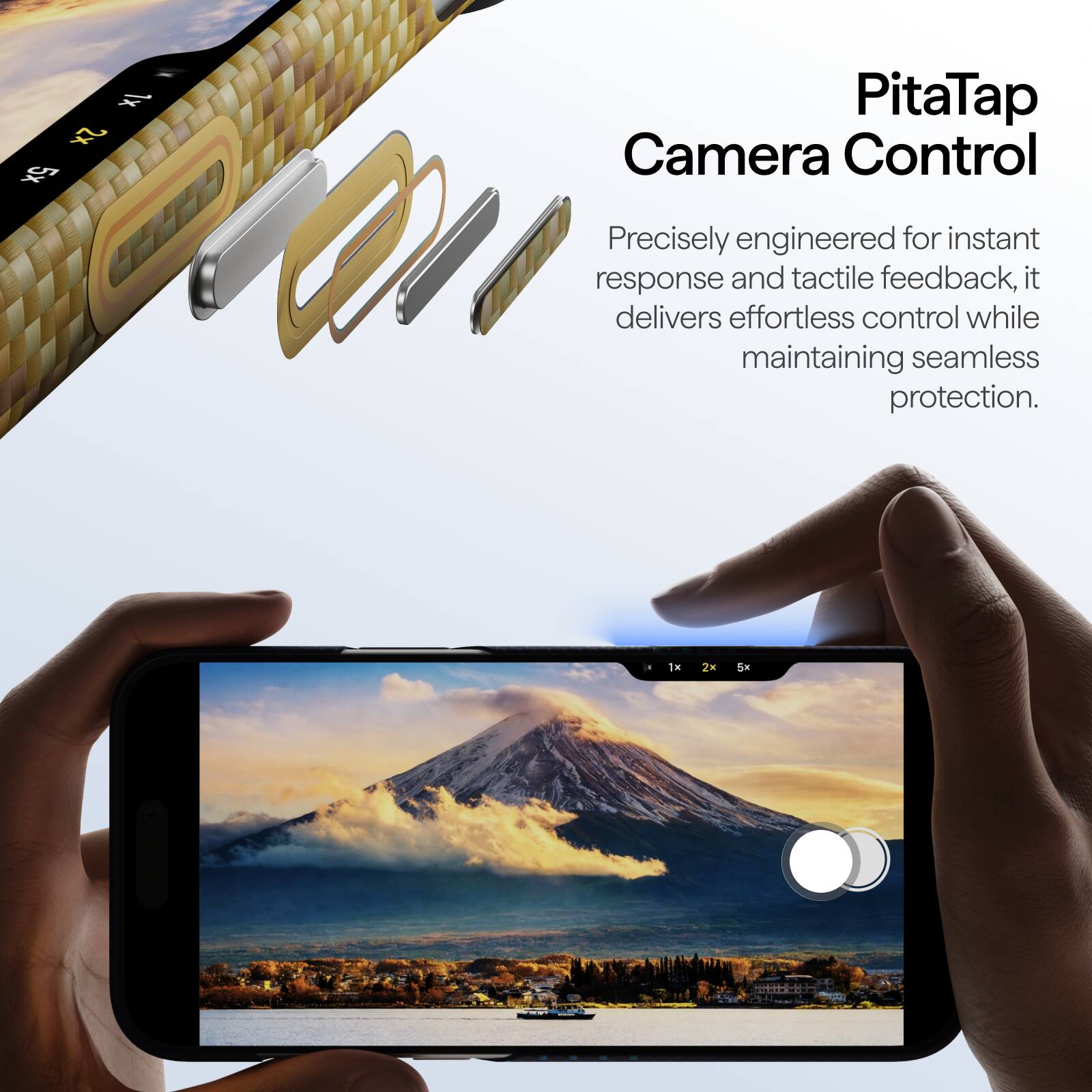 1x 2x 5x

PitaTap Camera Control

Precisely engineered for instant response and tactile feedback, it delivers effortless control while maintaining seamless protection.
