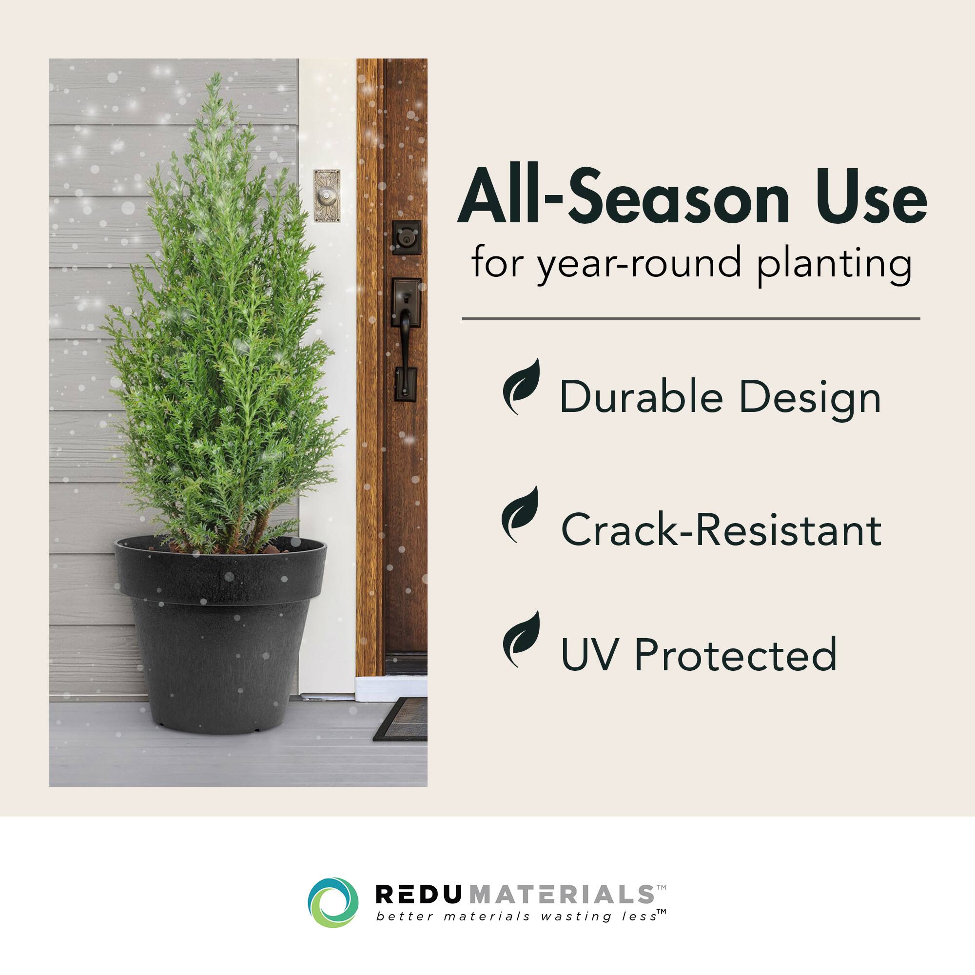 All-Season Use for year-round planting

- Durable Design
- Crack-Resistant
- UV Protected

REDUMATERIALS™  
better materials wasting less™