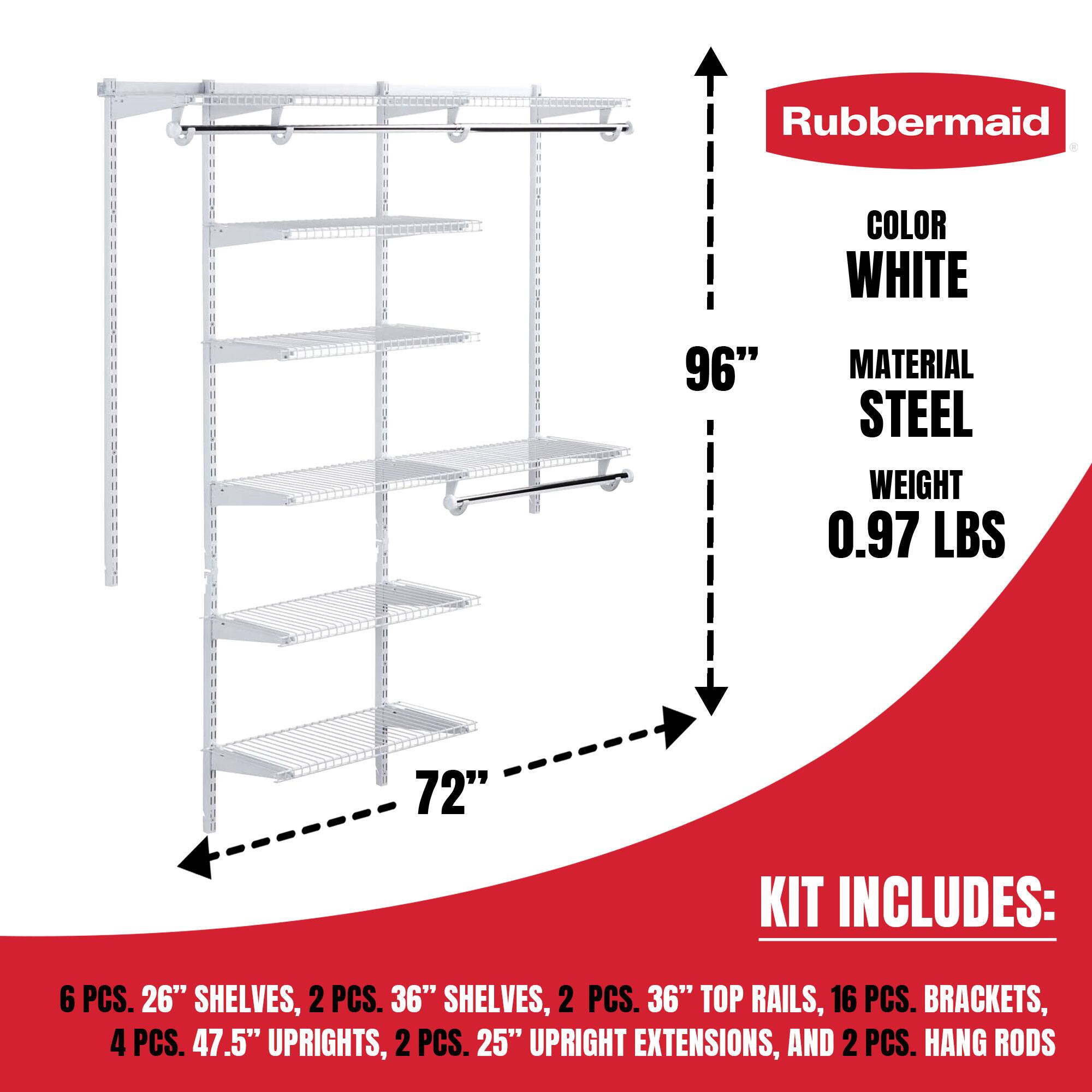 Rubbermaid  
COLOR WHITE  
MATERIAL STEEL  
WEIGHT 0.97 LBS  

96"  
72"  

KIT INCLUDES:  
6 PCS. 26" SHELVES, 2 PCS. 36" SHELVES, 2 PCS. 36" TOP RAILS, 16 PCS. BRACKETS, 4 PCS. 47.5" UPRIGHTS, 2 PCS. 25" UPRIGHT EXTENSIONS, AND 2 PCS. HANG RODS