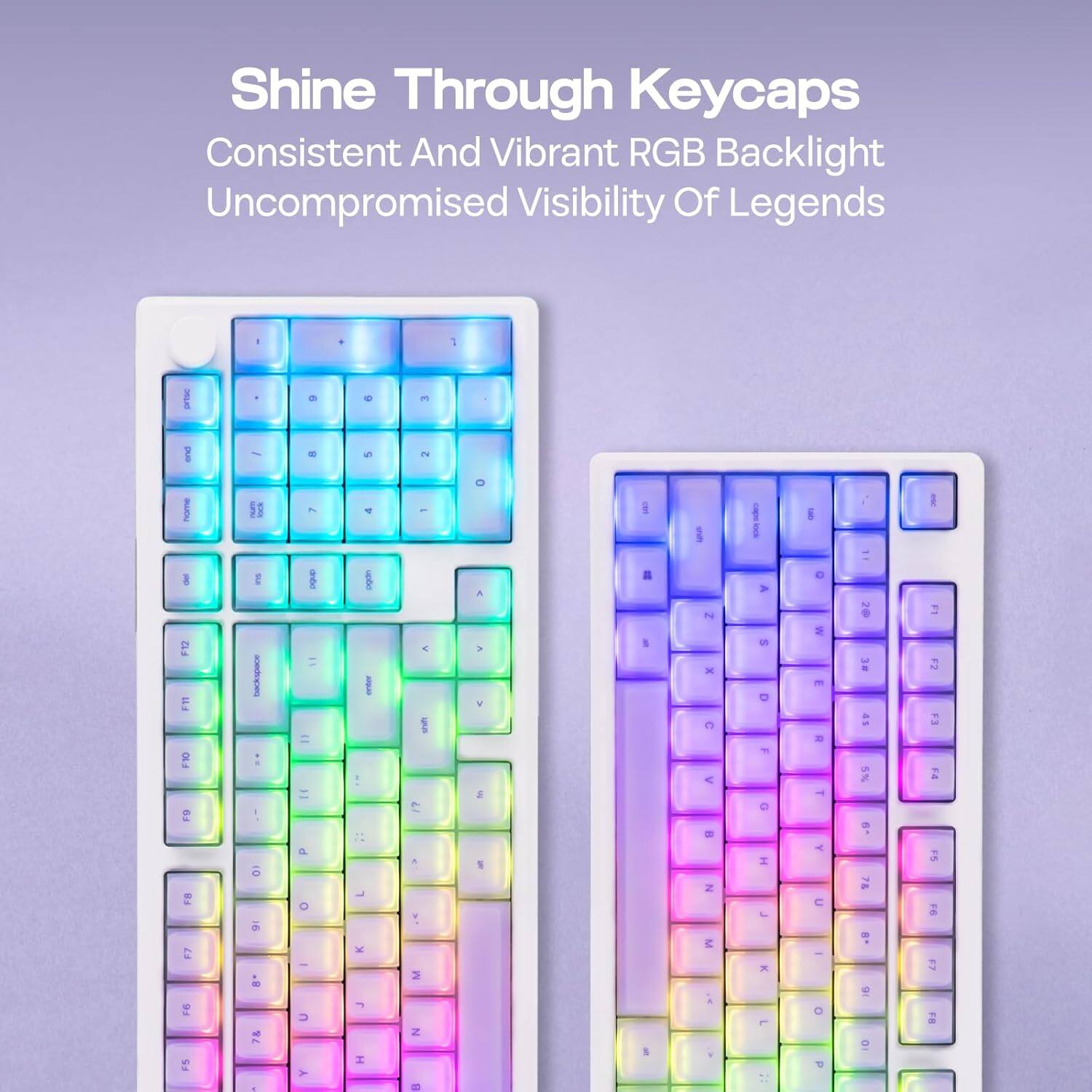 Shine Through Keycaps  
Consistent And Vibrant RGB Backlight  
Uncompromised Visibility Of Legends