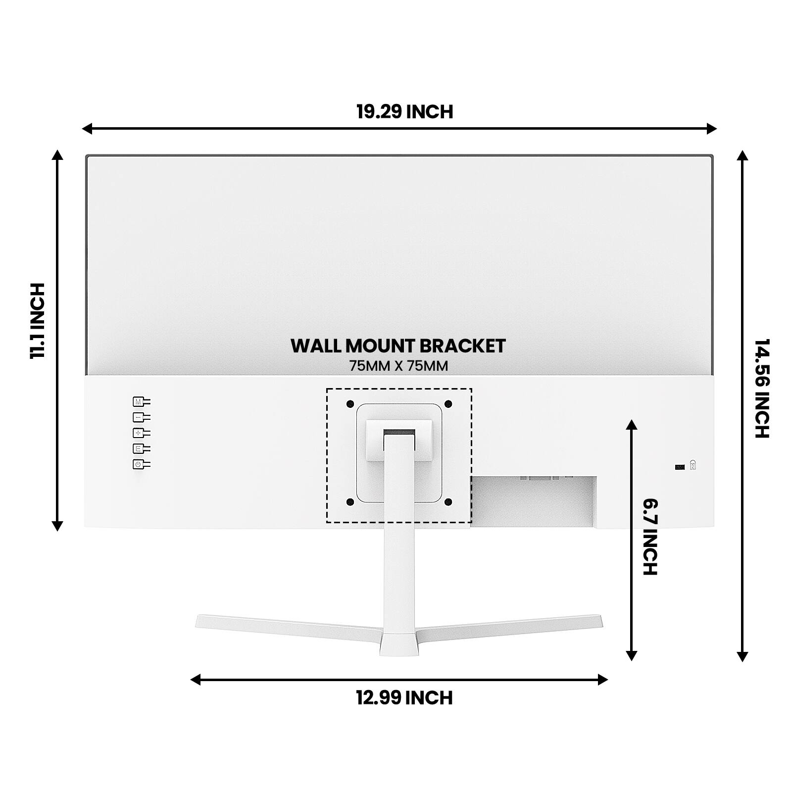 19.29 INCH  
11.1 INCH  
WALL MOUNT BRACKET 75MM X 75MM  
6.7 INCH  
14.56 INCH  
12.99 INCH