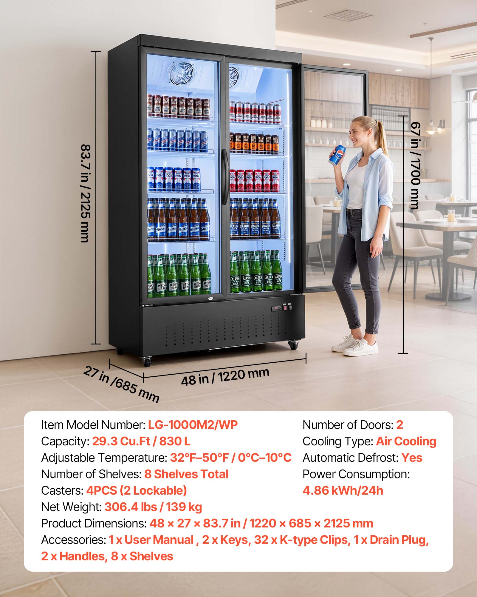 83.7 in / 2125 mm  
67 in / 1700 mm  
27 in / 685 mm  
48 in / 1220 mm  

Item Model Number: LG-1000M2/WP  
Number of Doors: 2  
Capacity: 29.3 Cu.Ft / 830L  
Cooling Type: Air Cooling  
Adjustable Temperature: 32°F-50°F / 0°C-10°C  
Automatic Defrost: Yes  
Number of Shelves: 8 Shelves Total  
Power Consumption: 4.86 kWh/24h  
Casters: 4PCS (2 Lockable)  
Net Weight: 306.4 lbs / 139 kg  
Product Dimensions: 48 x 27 x 83.7 in / 1220 x 685 x 2125 mm  
Accessories: 1x User Manual, 2 x Keys, 32 x K-type Clips, Drain Plug, 2 x Handles, 8 x Shelves