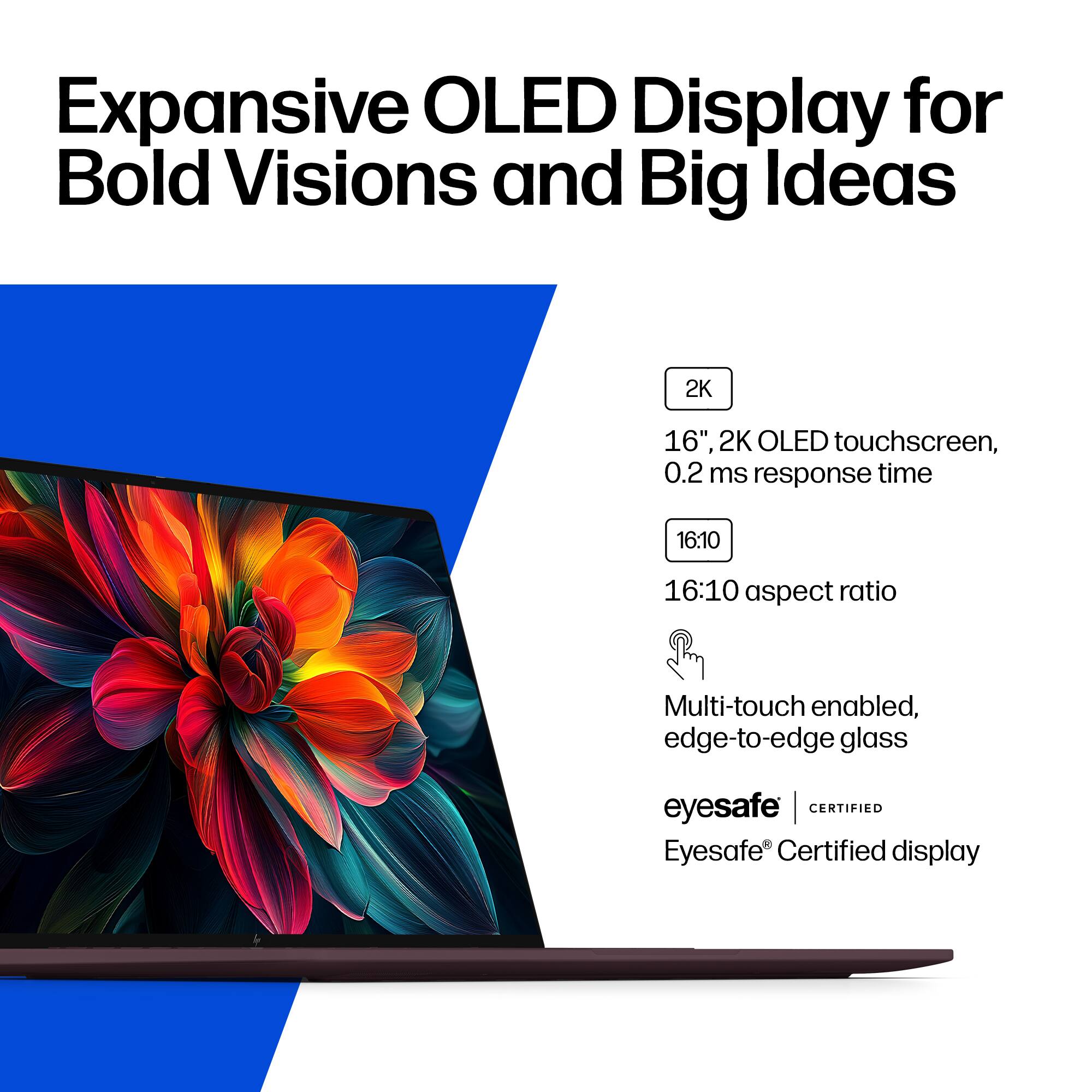 Expansive OLED Display for Bold Visions and Big Ideas

- 2K 16" OLED touchscreen, 0.2 ms response time
- 16:10 aspect ratio
- Multi-touch enabled, edge-to-edge glass
- Eyesafe® Certified display