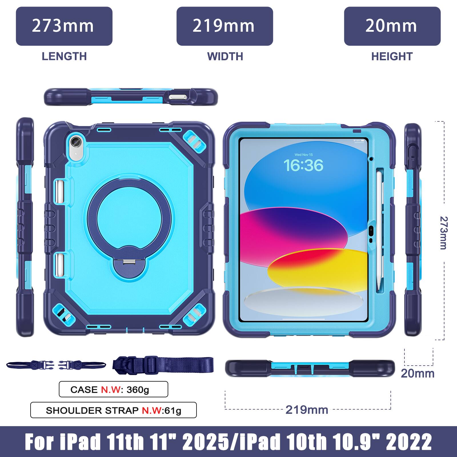 273mm 219mm 20mm  
LENGTH WIDTH HEIGHT  
CASE N.W: 360g  
SHOULDER STRAP N.W: 61g  
For iPad 11th 11" 2025/iPad 10th 10.9" 2022
