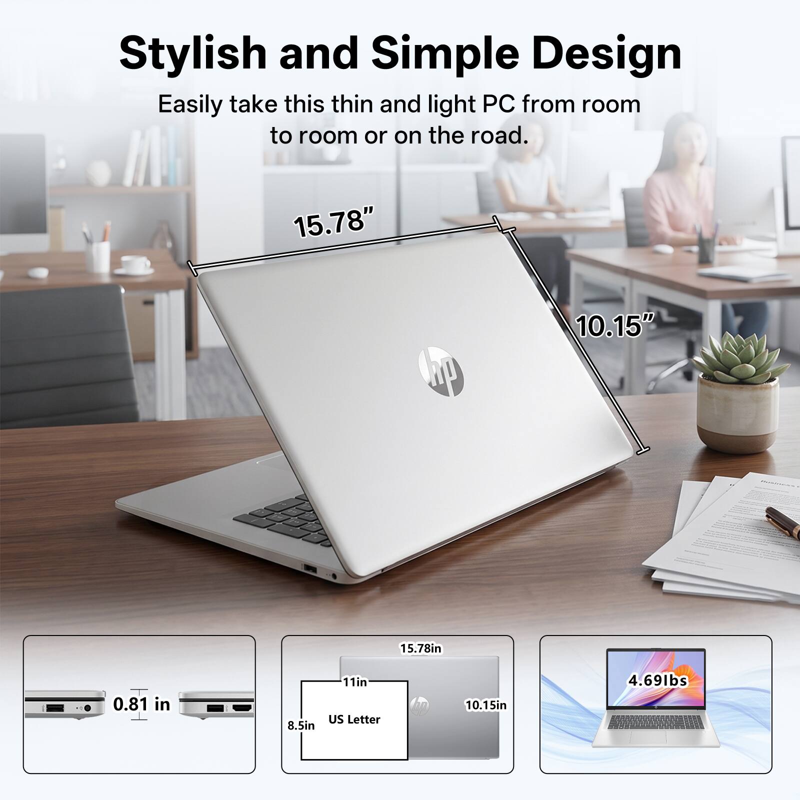 Stylish and Simple Design

Easily take this thin and light PC from room to room or on the road.

- 15.78" 
- 10.15" 
- 0.81 in 
- 8.5in 
- 11in 
- US Letter 
- 10.15in 
- 4.69lbs