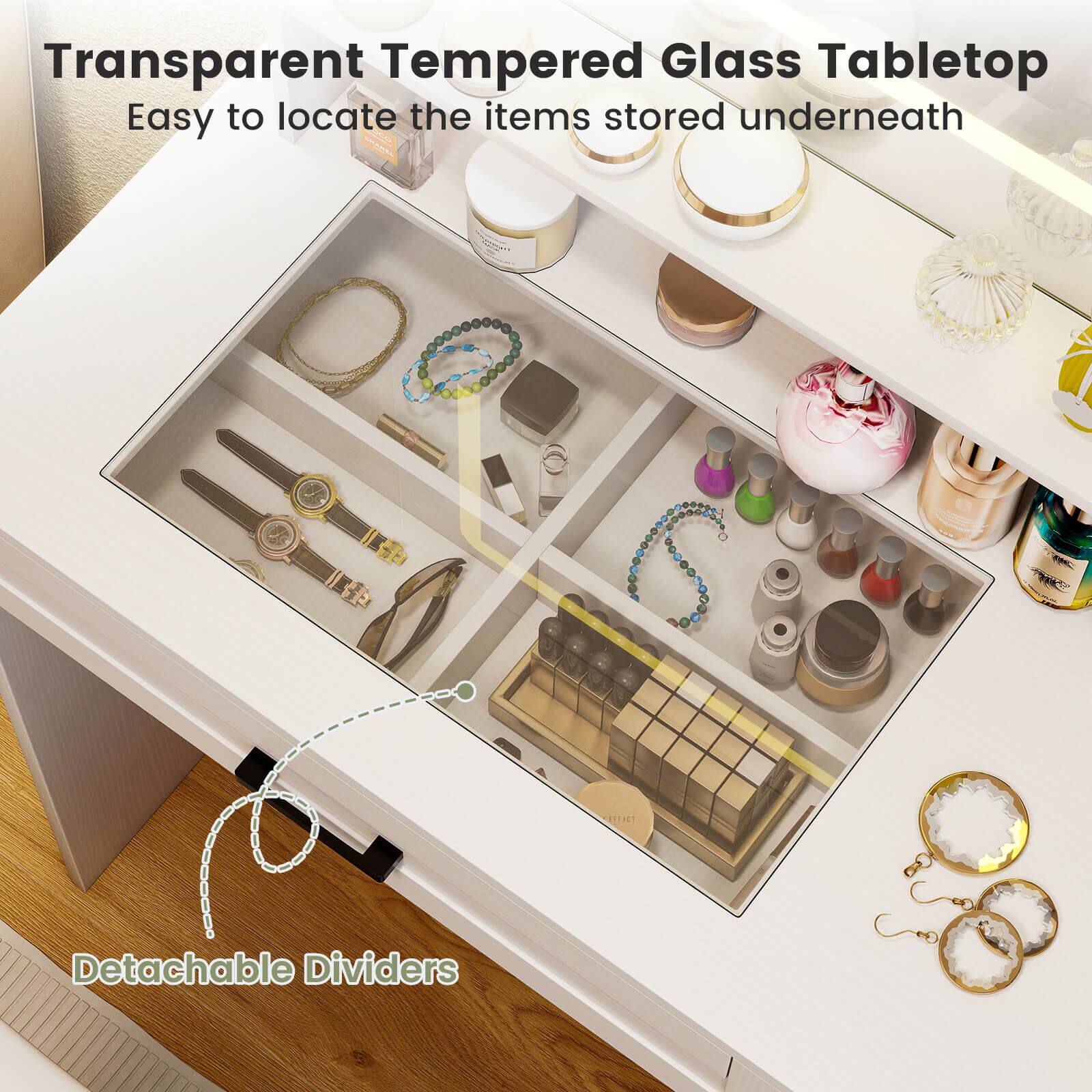 Transparent Tempered Glass Tabletop  
Easy to locate the items stored underneath  

Detachable Dividers